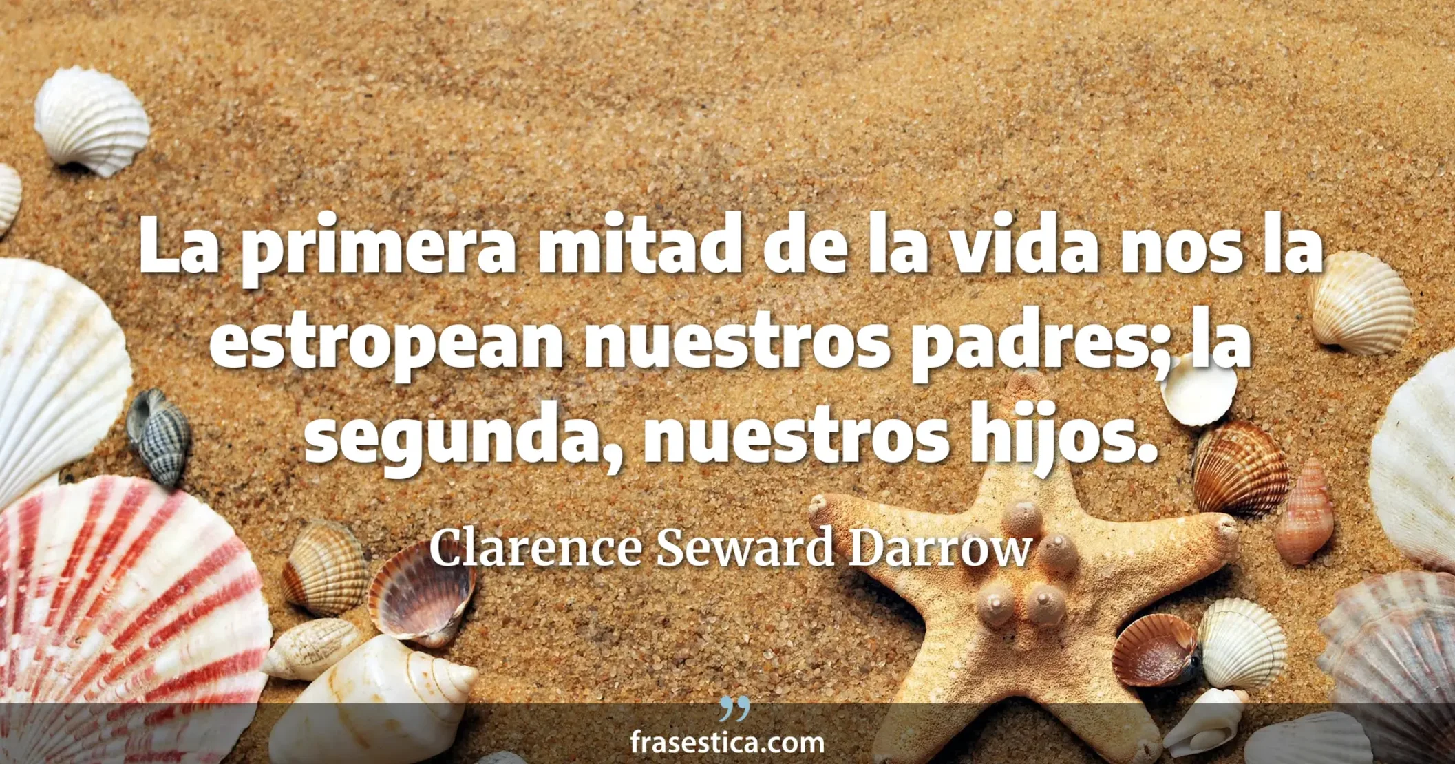 La primera mitad de la vida nos la estropean nuestros padres; la segunda, nuestros hijos. - Clarence Seward Darrow