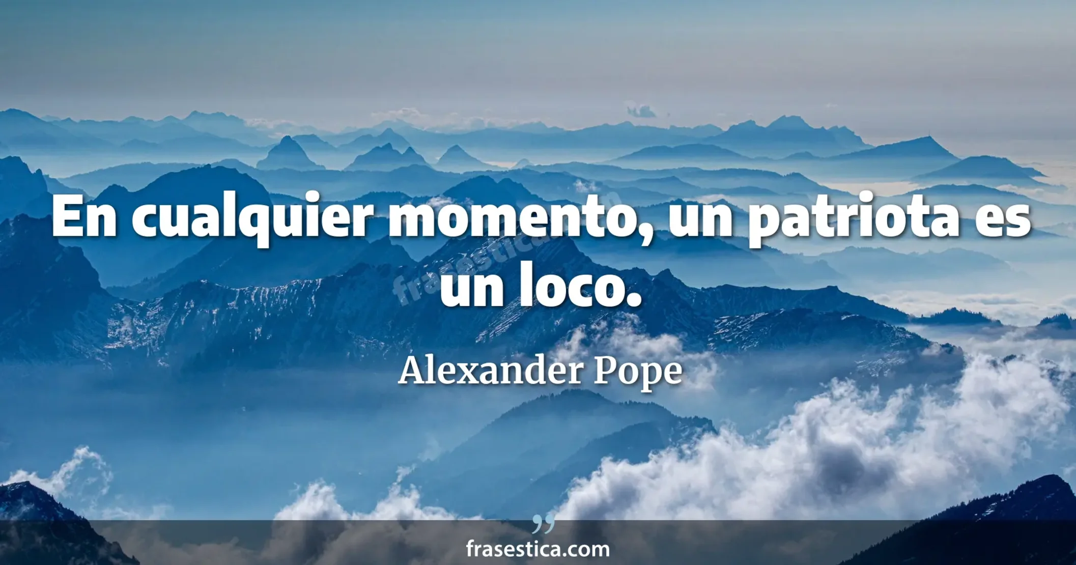 En cualquier momento, un patriota es un loco. - Alexander Pope