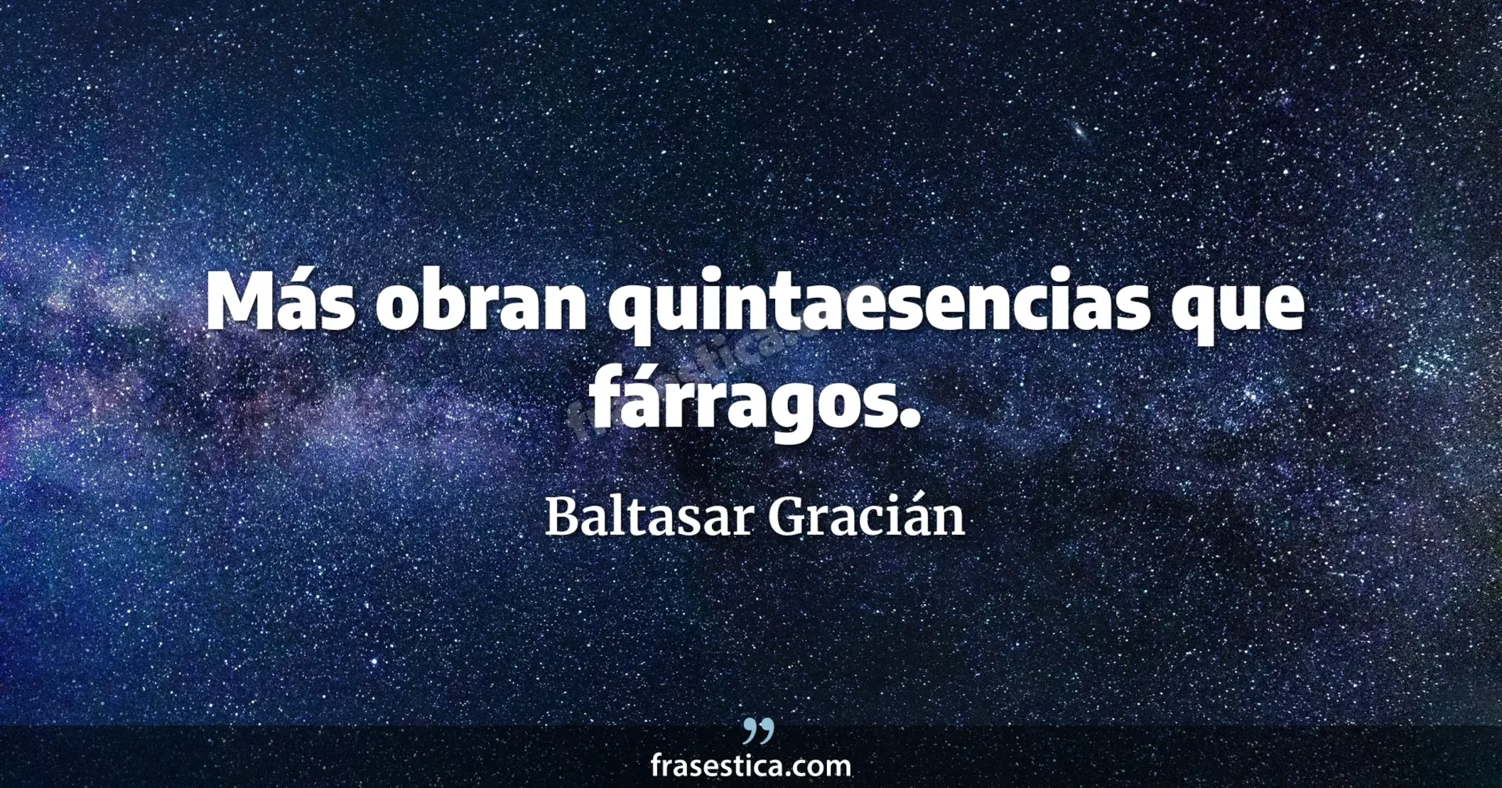Más obran quintaesencias que fárragos. - Baltasar Gracián