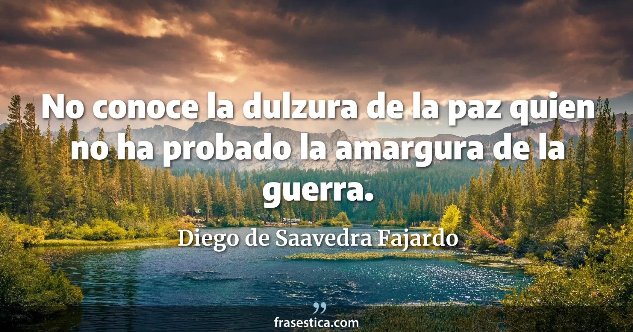 No conoce la dulzura de la paz quien no ha probado la amargura de la guerra. - Diego de Saavedra Fajardo