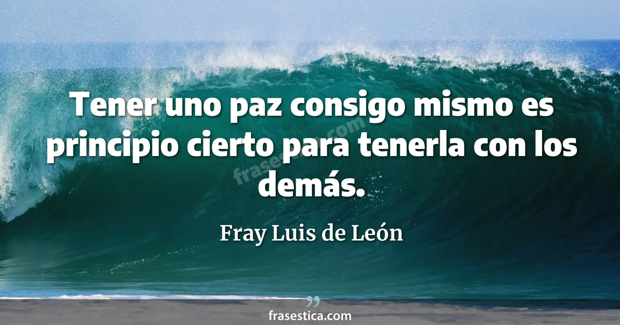 Tener uno paz consigo mismo es principio cierto para tenerla con los demás.  - Fray Luis de León