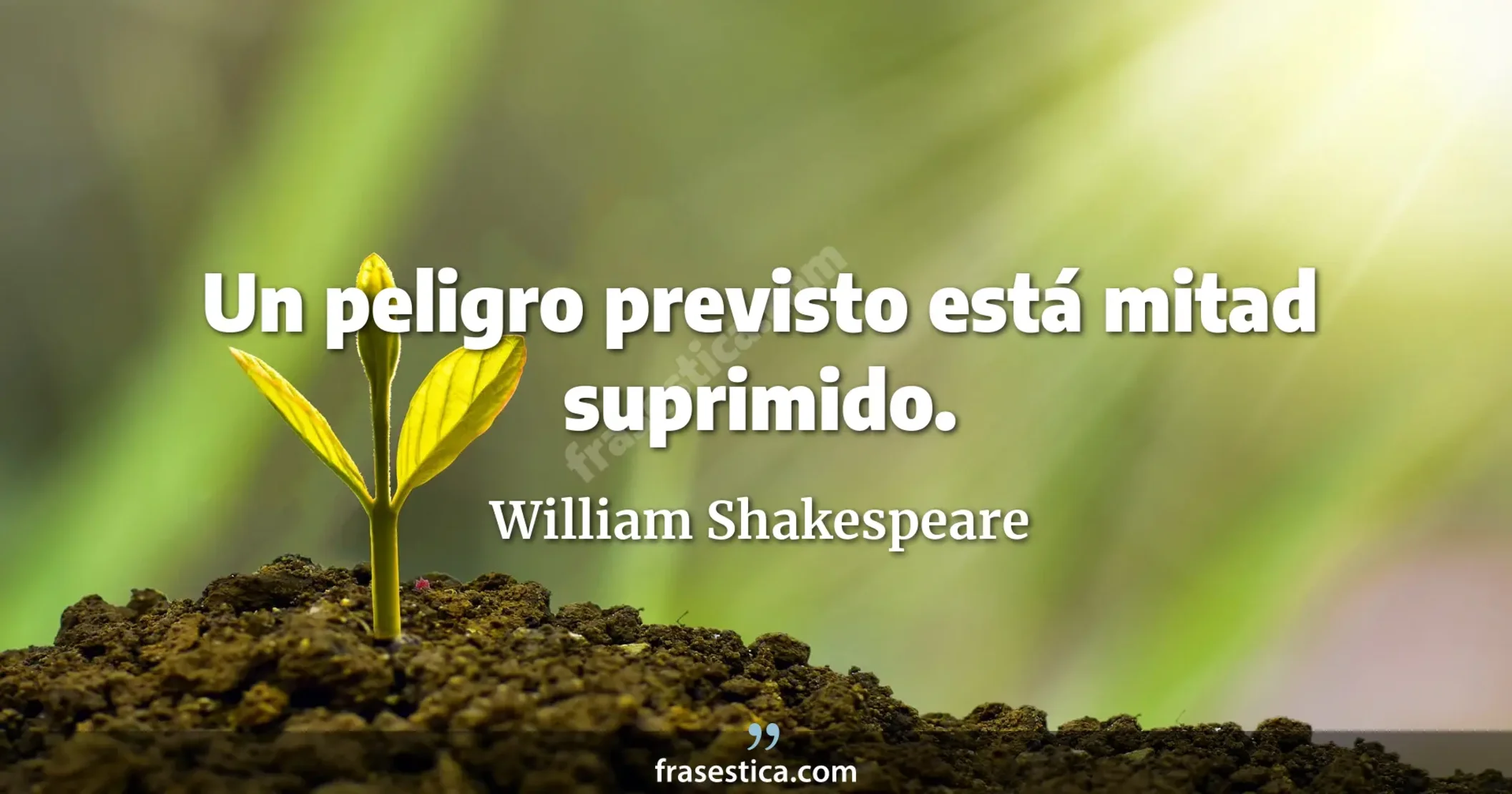 Un peligro previsto está mitad suprimido. - William Shakespeare