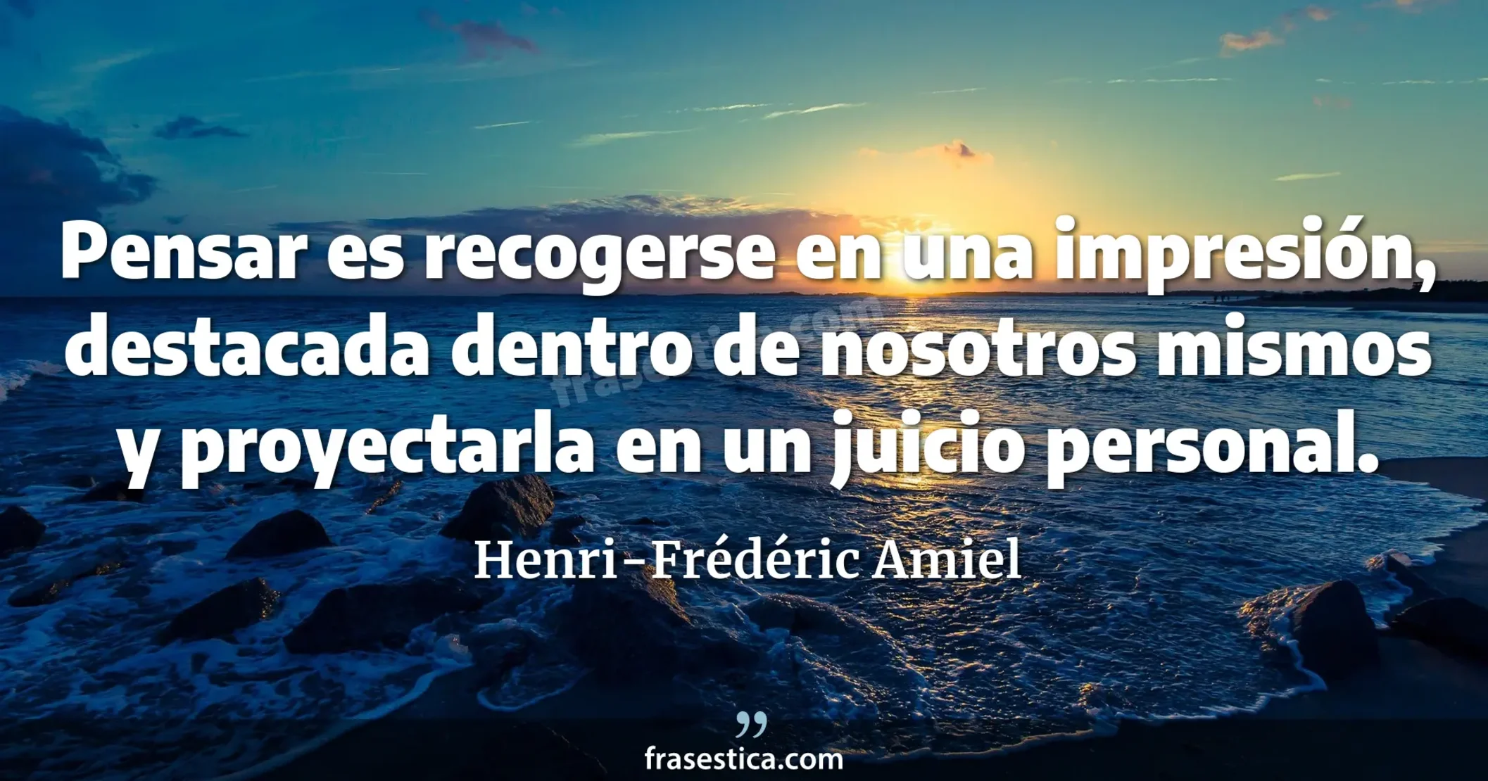 Pensar es recogerse en una impresión, destacada dentro de nosotros mismos y proyectarla en un juicio personal. - Henri-Frédéric Amiel