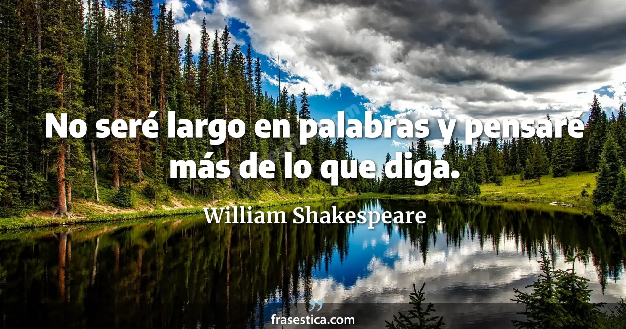 No seré largo en palabras y pensaré más de lo que diga. - William Shakespeare