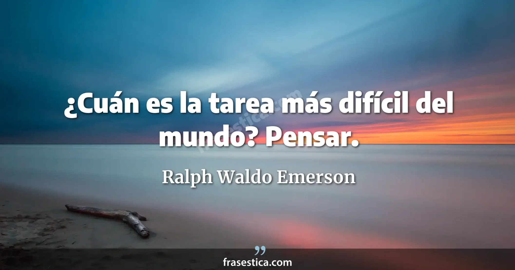 ¿Cuán es la tarea más difícil del mundo? Pensar. - Ralph Waldo Emerson