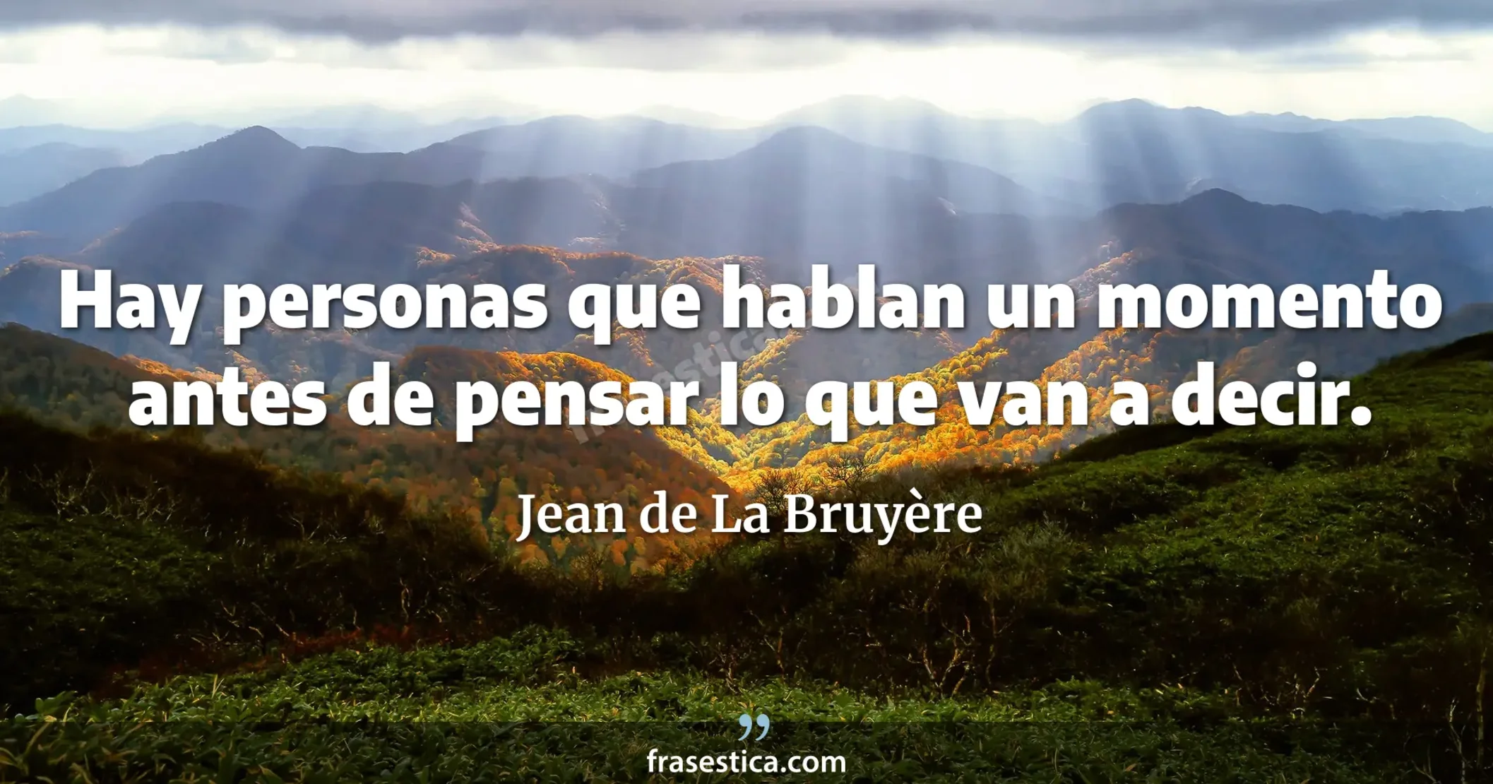 Hay personas que hablan un momento antes de pensar lo que van a decir. - Jean de La Bruyère