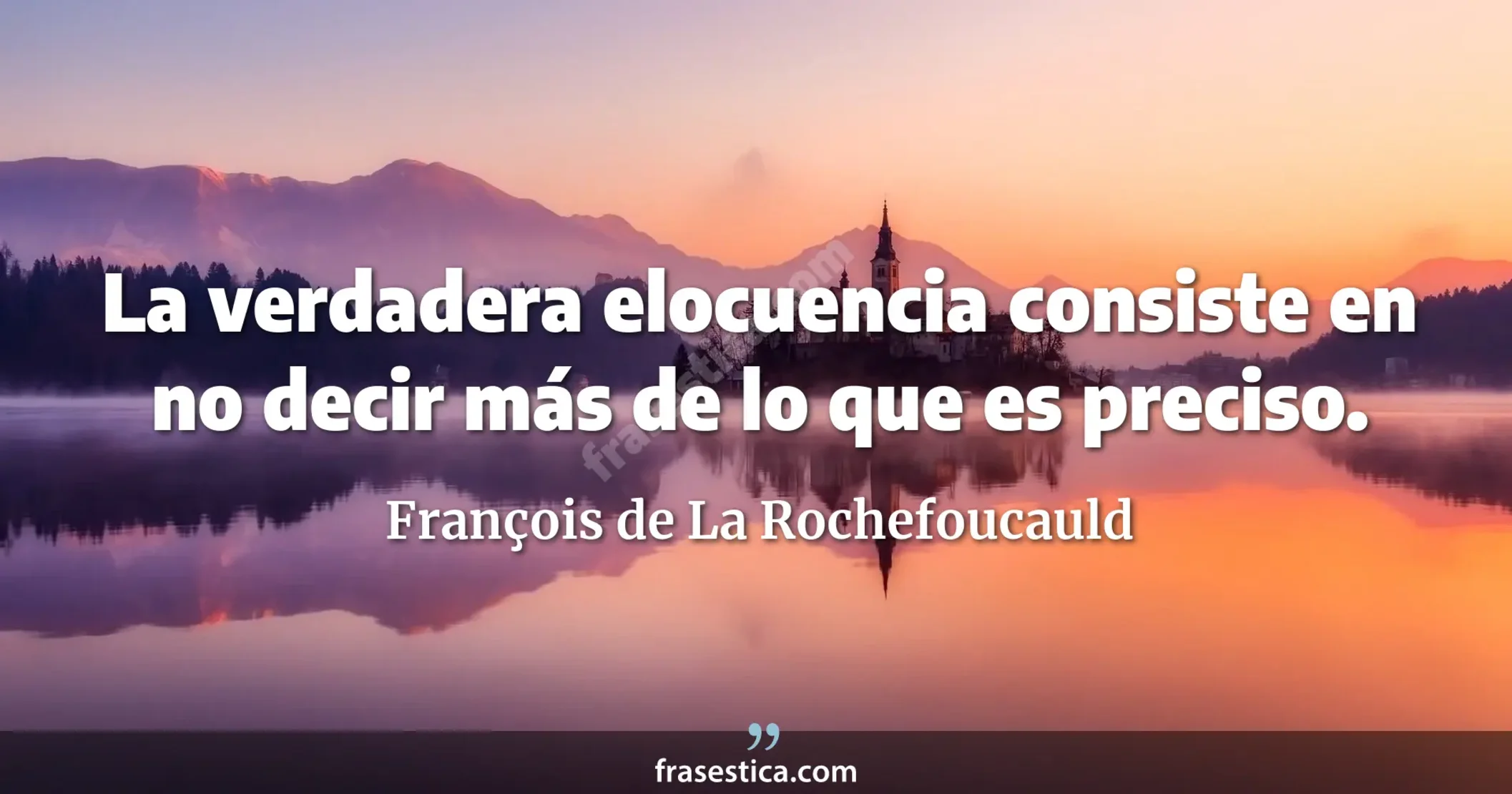 La verdadera elocuencia consiste en no decir más de lo que es preciso. - François de La Rochefoucauld