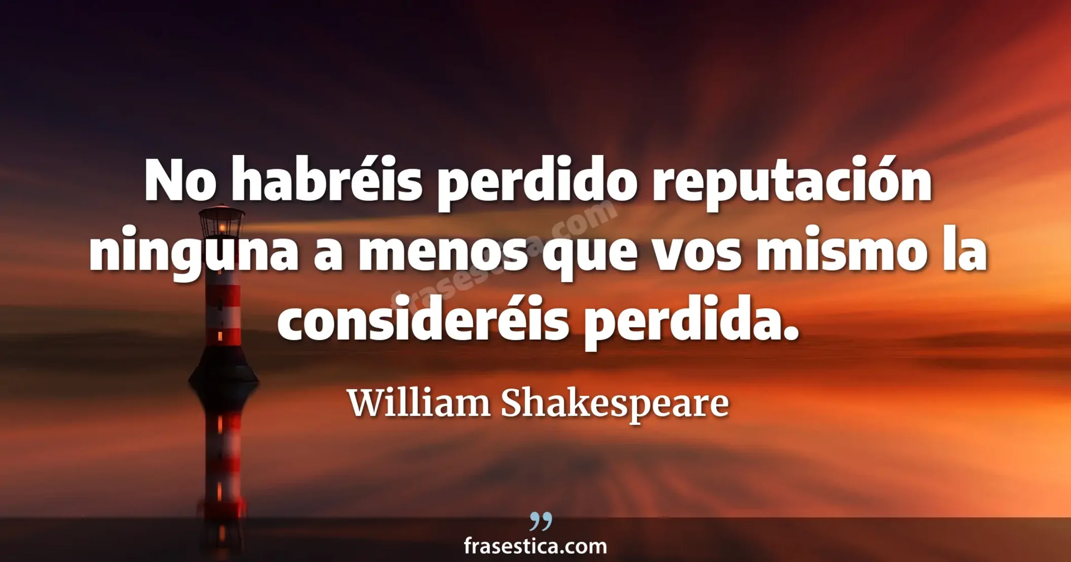 No habréis perdido reputación ninguna a menos que vos mismo la consideréis perdida. - William Shakespeare