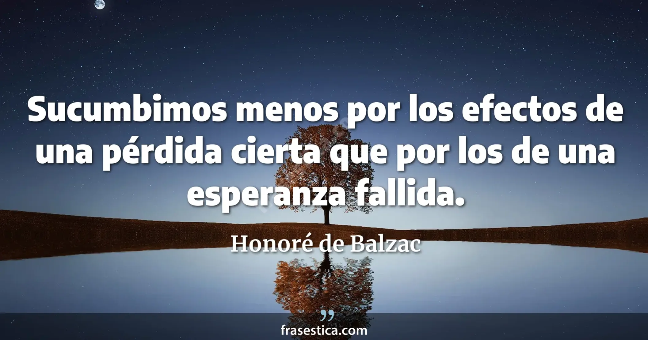 Sucumbimos menos por los efectos de una pérdida cierta que por los de una esperanza fallida. - Honoré de Balzac