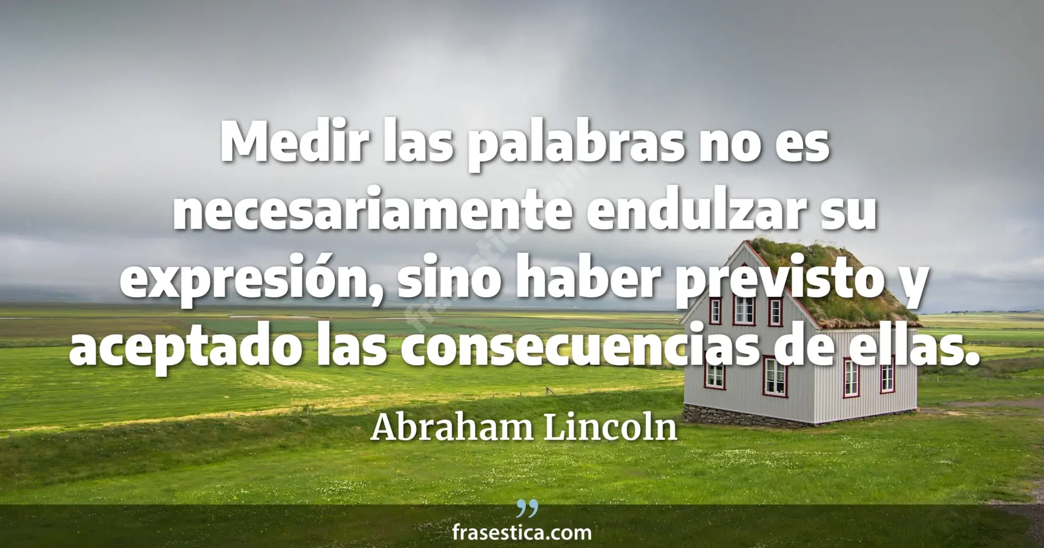 Medir las palabras no es necesariamente endulzar su expresión, sino haber previsto y aceptado las consecuencias de ellas. - Abraham Lincoln