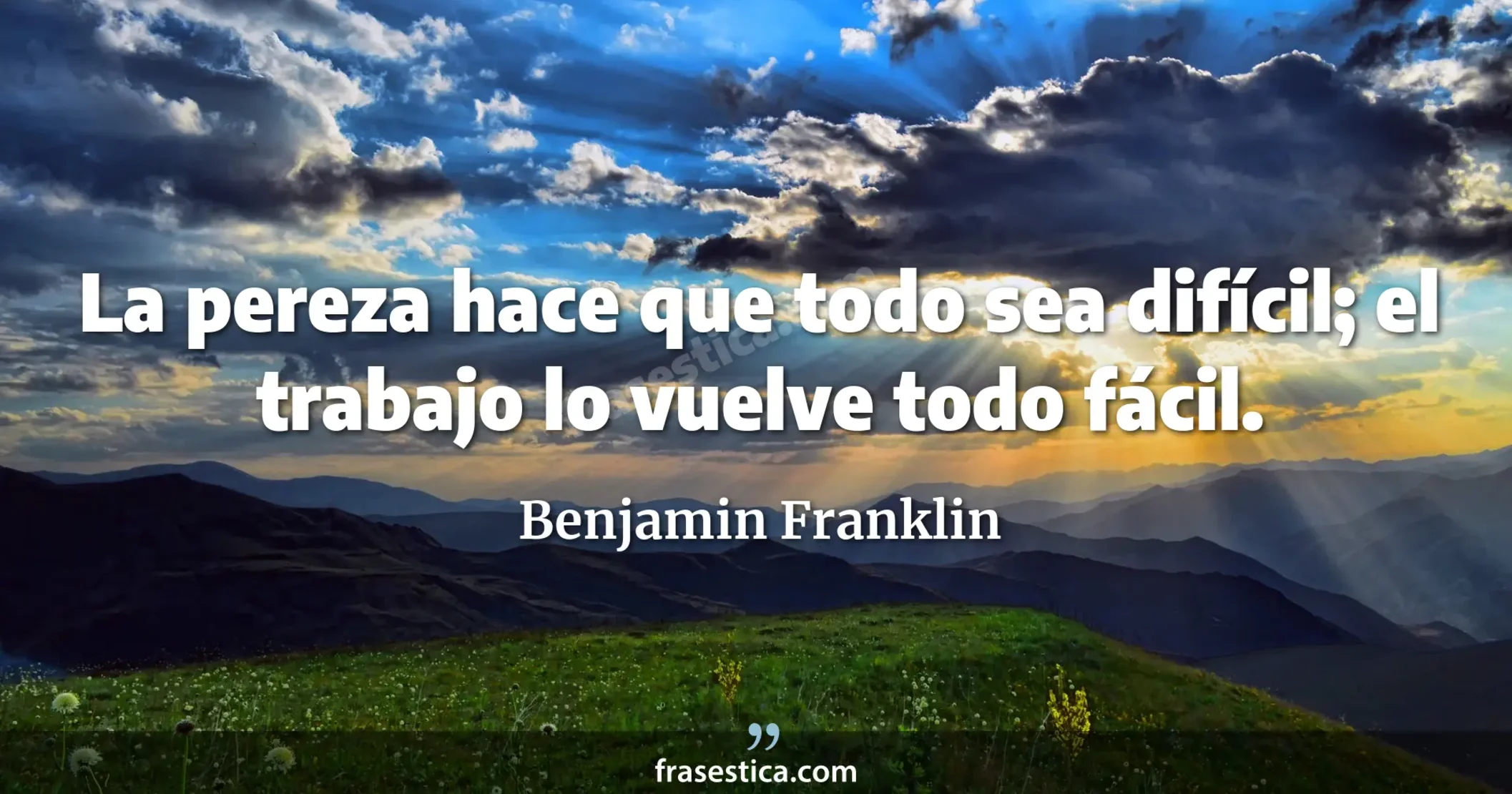 La pereza hace que todo sea difícil; el trabajo lo vuelve todo fácil. - Benjamin Franklin