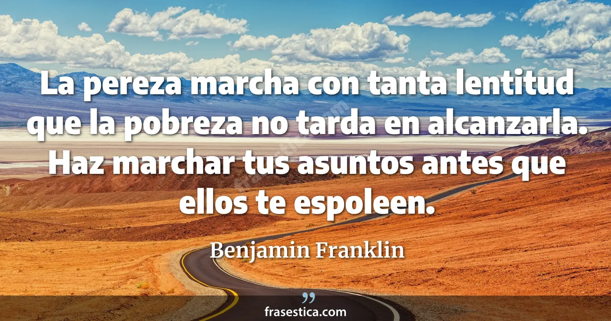 La pereza marcha con tanta lentitud que la pobreza no tarda en alcanzarla. Haz marchar tus asuntos antes que ellos te espoleen. - Benjamin Franklin