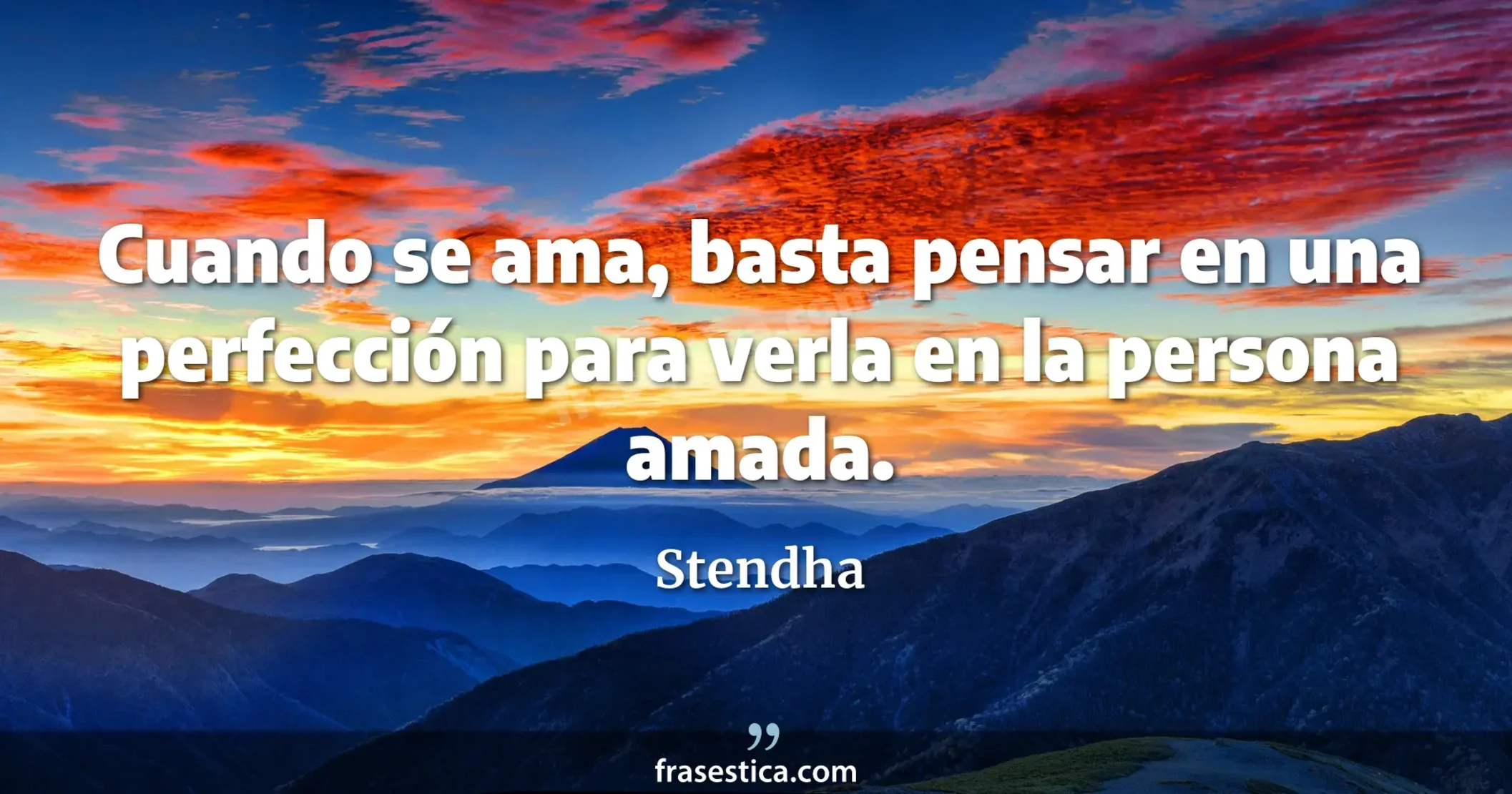 Cuando se ama, basta pensar en una perfección para verla en la persona amada. - Stendha