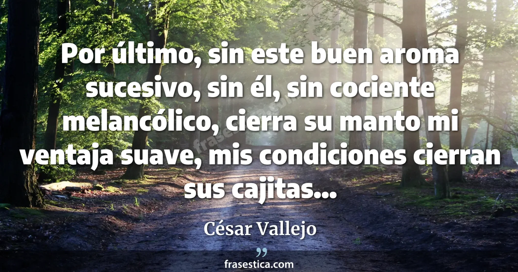 Por último, sin este buen aroma sucesivo, sin él, sin cociente melancólico, cierra su manto mi ventaja suave, mis condiciones cierran sus cajitas... - César Vallejo