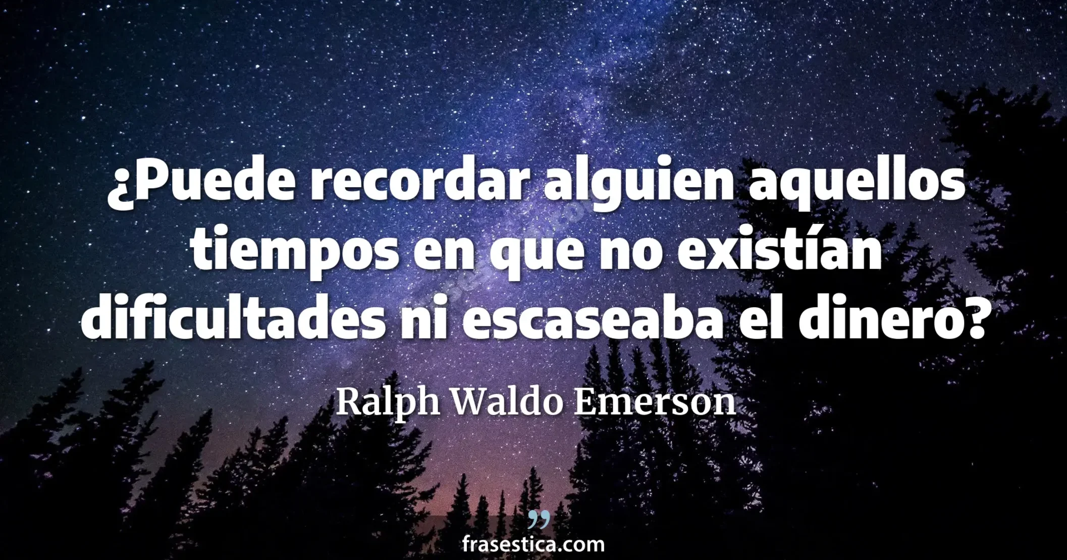 ¿Puede recordar alguien aquellos tiempos en que no existían dificultades ni escaseaba el dinero? - Ralph Waldo Emerson
