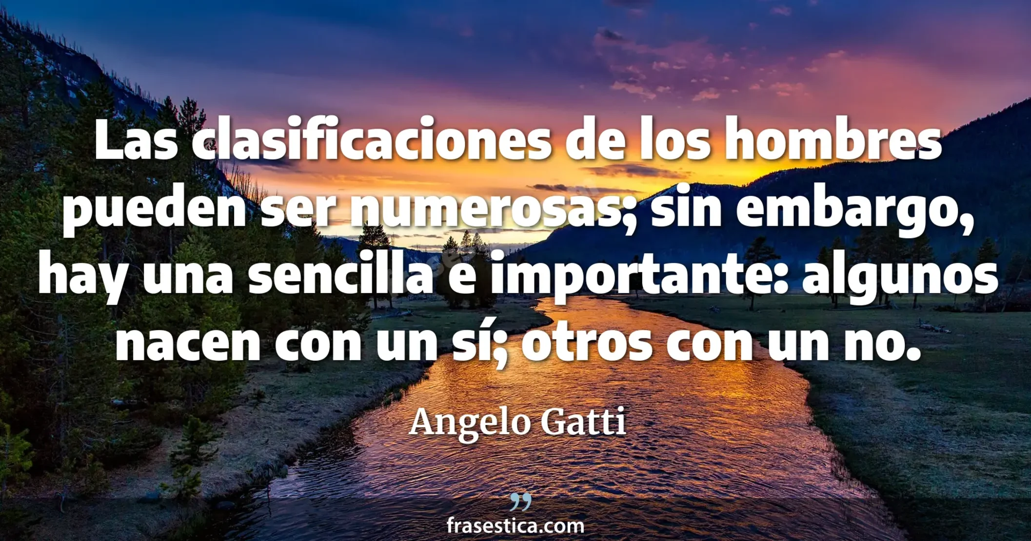 Las clasificaciones de los hombres pueden ser numerosas; sin embargo, hay una sencilla e importante: algunos nacen con un sí; otros con un no. - Angelo Gatti