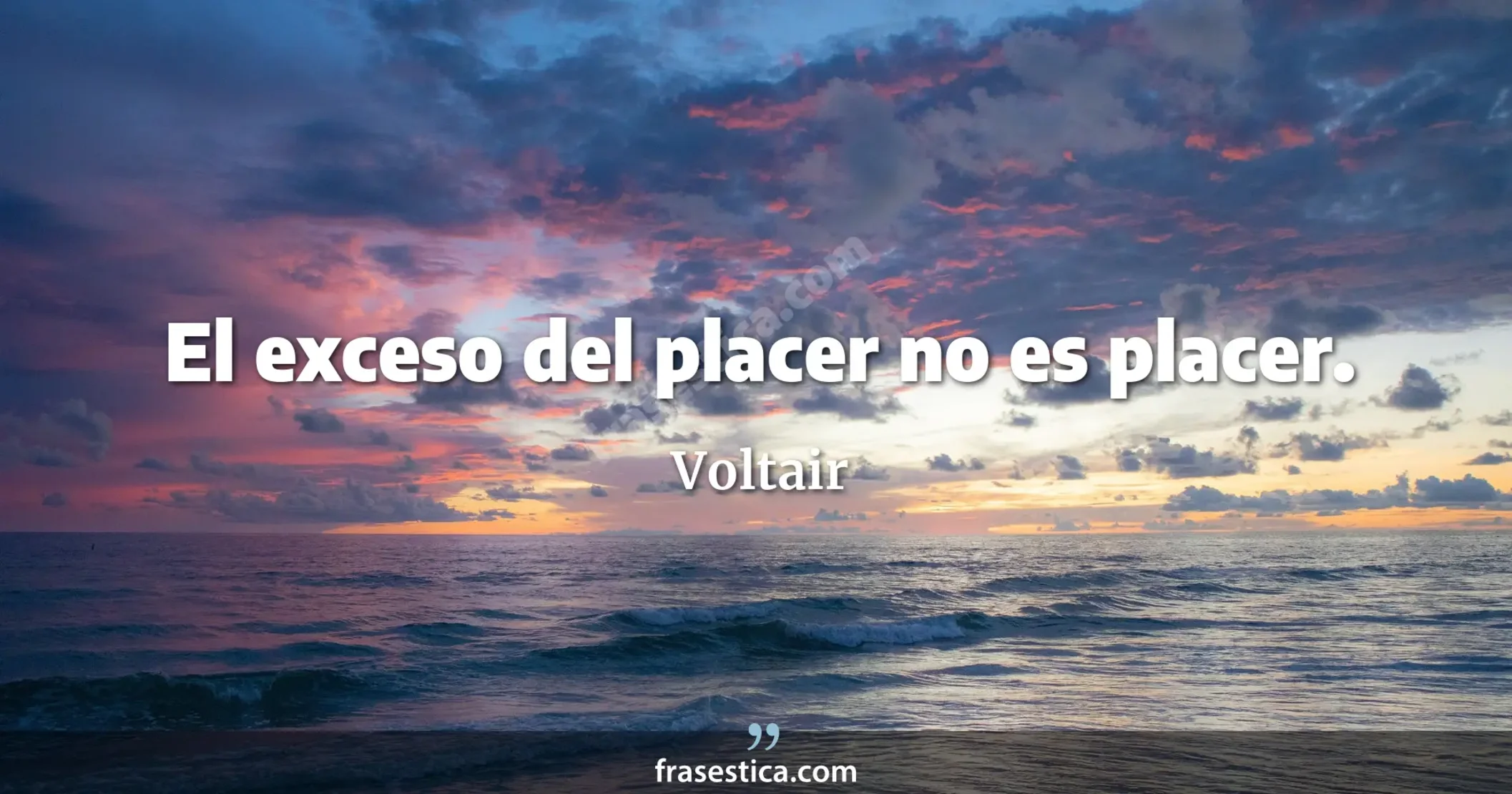 El exceso del placer no es placer. - Voltair