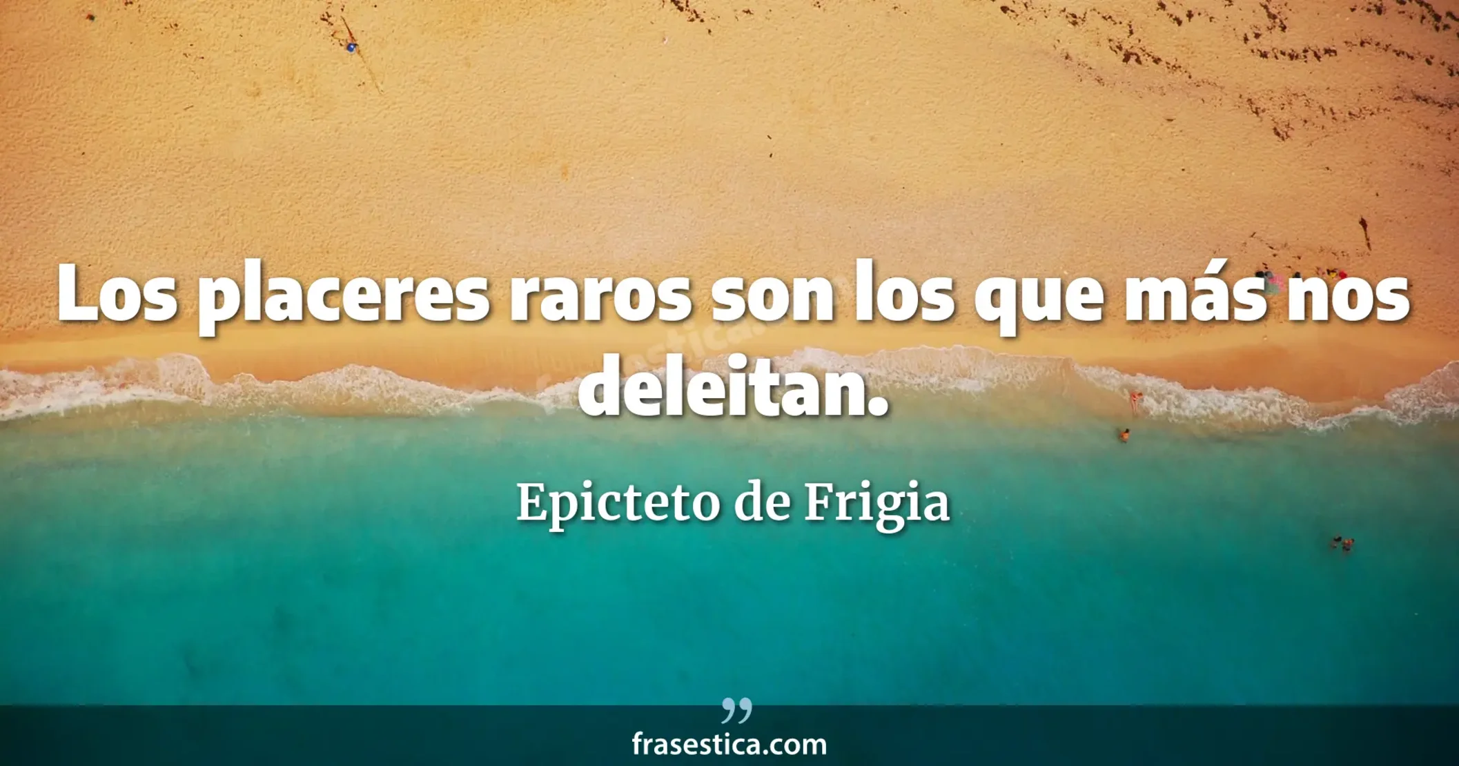 Los placeres raros son los que más nos deleitan. - Epicteto de Frigia