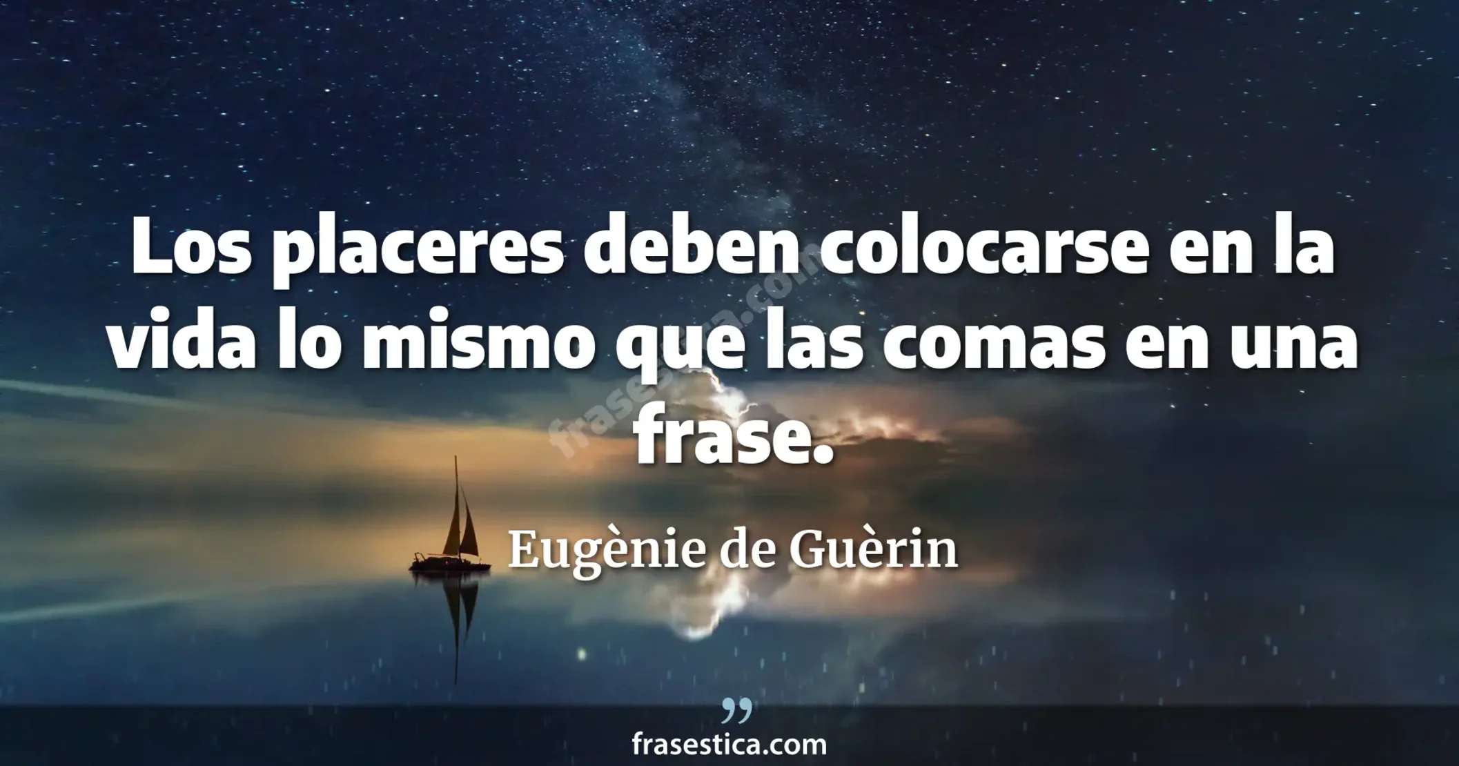 Los placeres deben colocarse en la vida lo mismo que las comas en una frase. - Eugènie de Guèrin