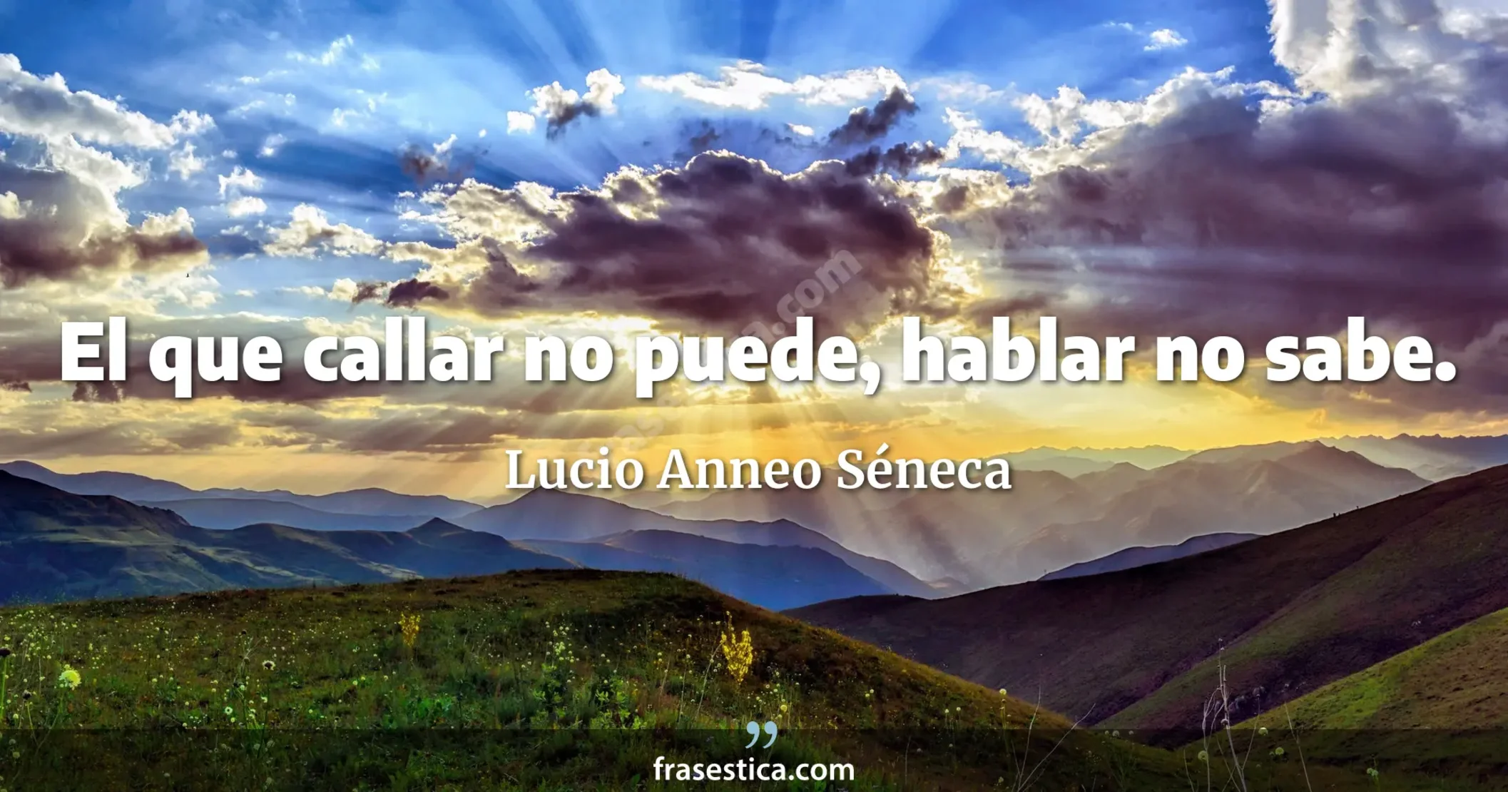 El que callar no puede, hablar no sabe. - Lucio Anneo Séneca