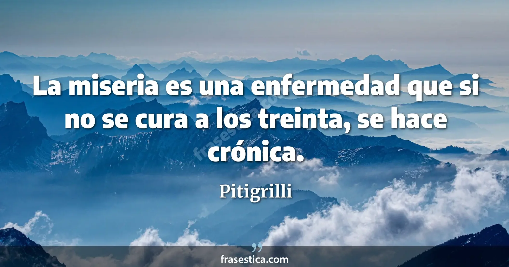 La miseria es una enfermedad que si no se cura a los treinta, se hace crónica. - Pitigrilli