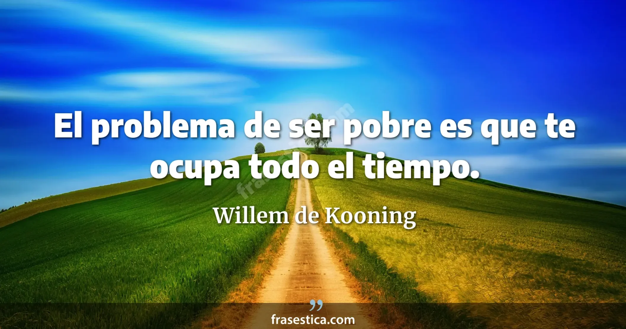 El problema de ser pobre es que te ocupa todo el tiempo. - Willem de Kooning