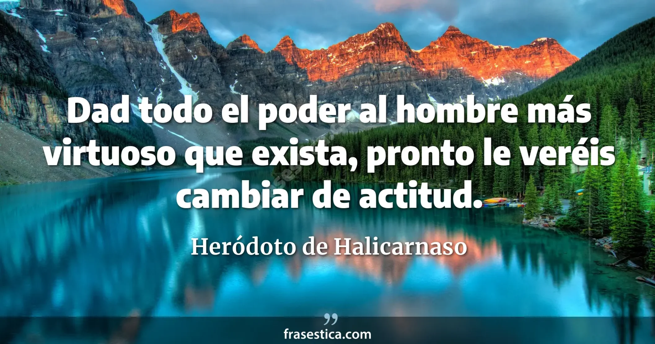 Dad todo el poder al hombre más virtuoso que exista, pronto le veréis cambiar de actitud. - Heródoto de Halicarnaso