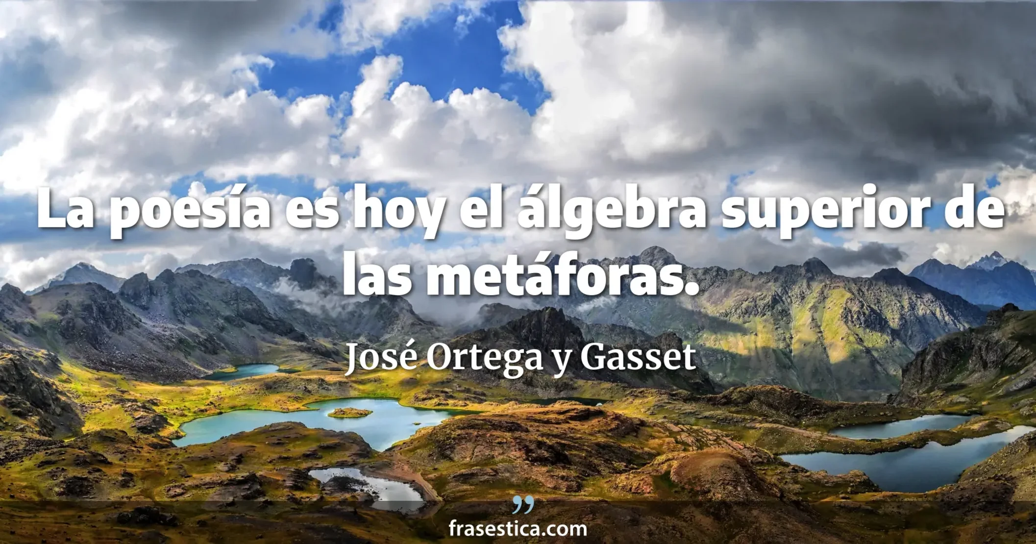 La poesía es hoy el álgebra superior de las metáforas. - José Ortega y Gasset
