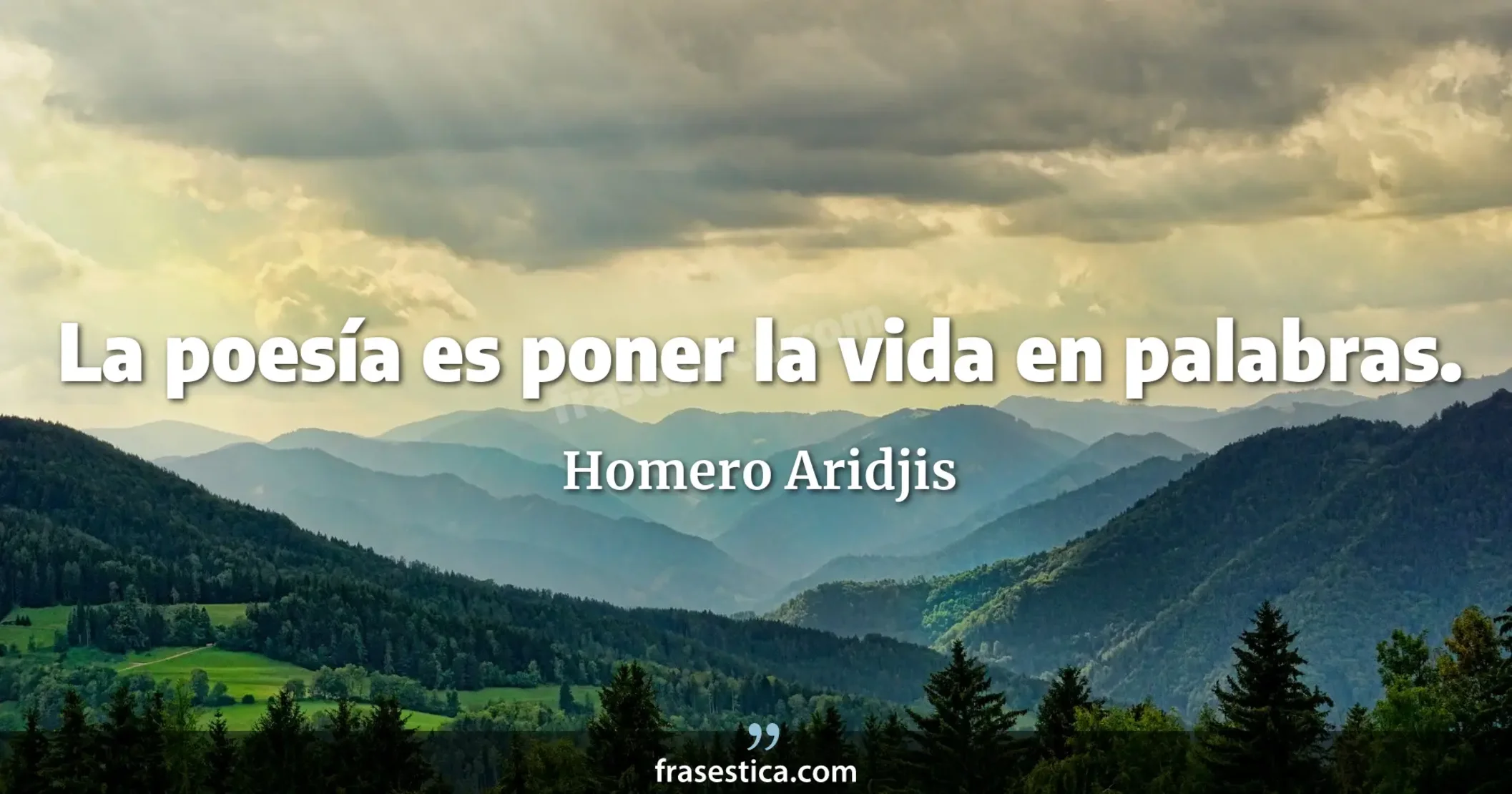 La poesía es poner la vida en palabras. - Homero Aridjis