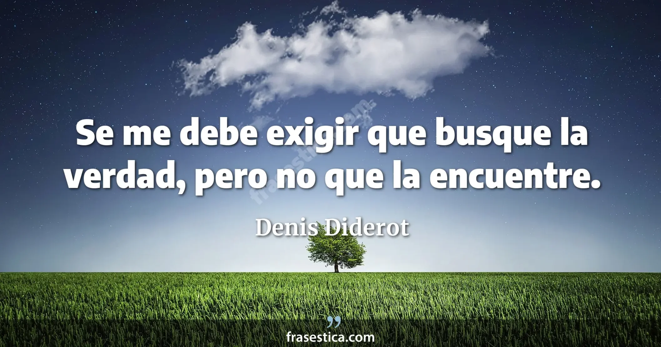 Se me debe exigir que busque la verdad, pero no que la encuentre. - Denis Diderot
