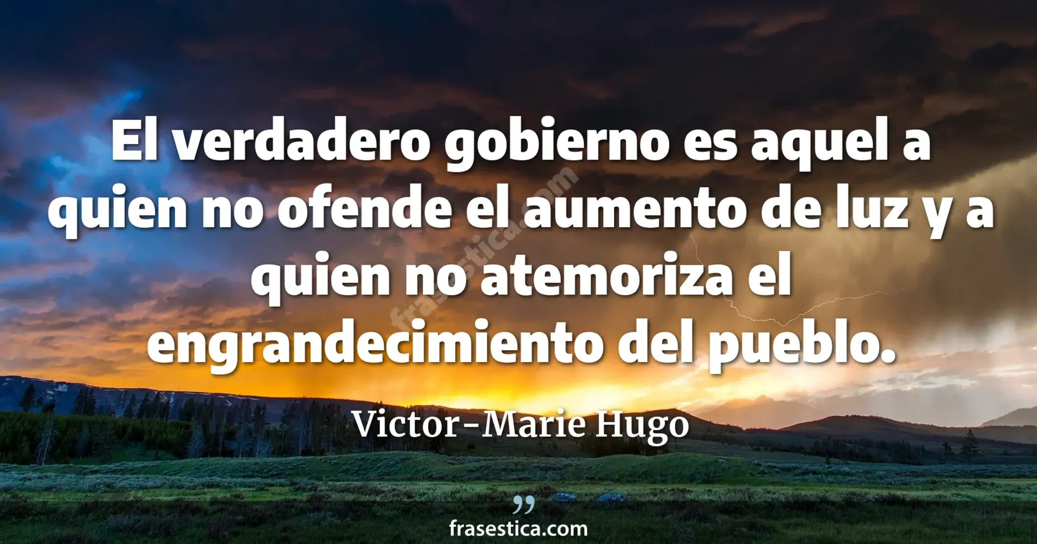 El verdadero gobierno es aquel a quien no ofende el aumento de luz y a quien no atemoriza el engrandecimiento del pueblo. - Victor-Marie Hugo