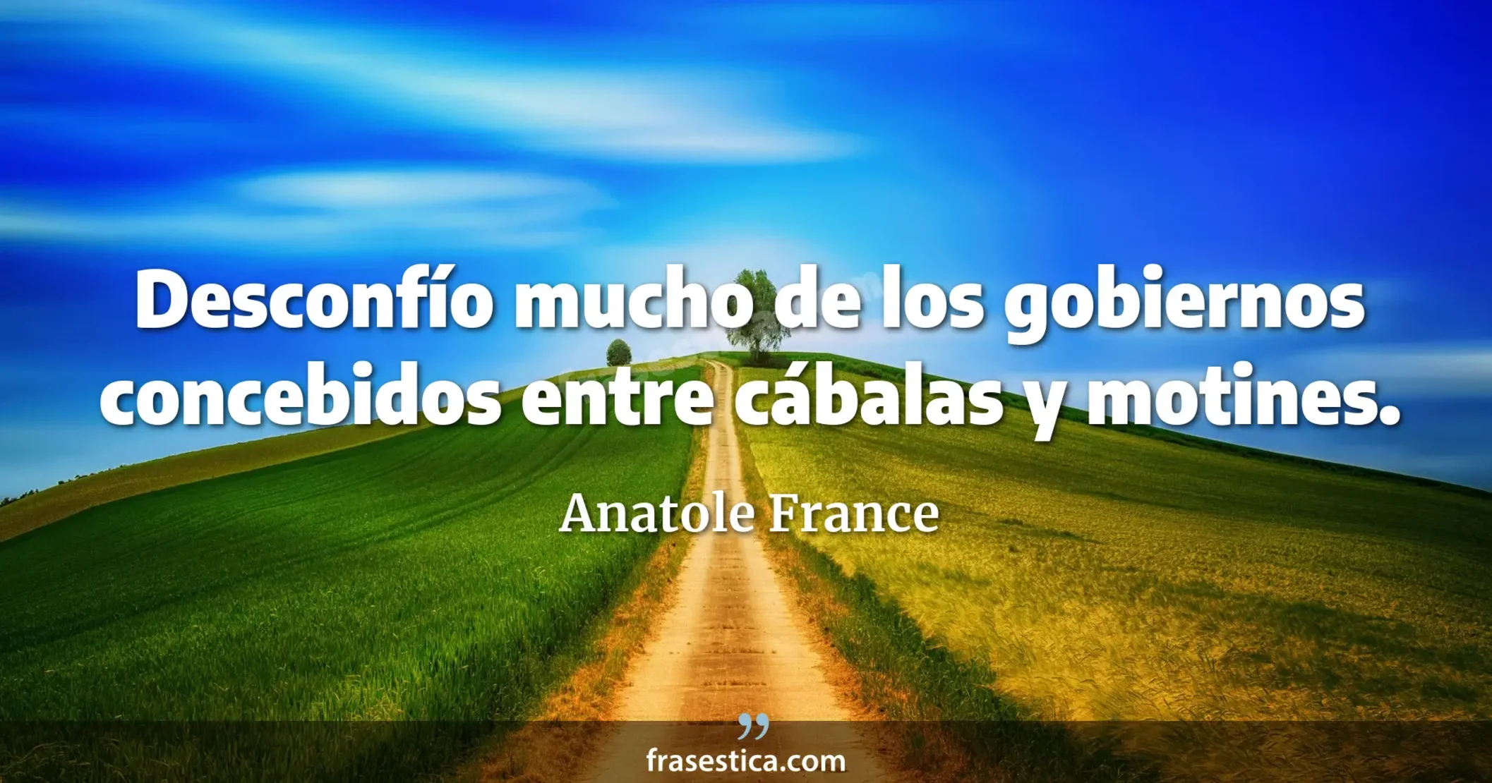 Desconfío mucho de los gobiernos concebidos entre cábalas y motines. - Anatole France