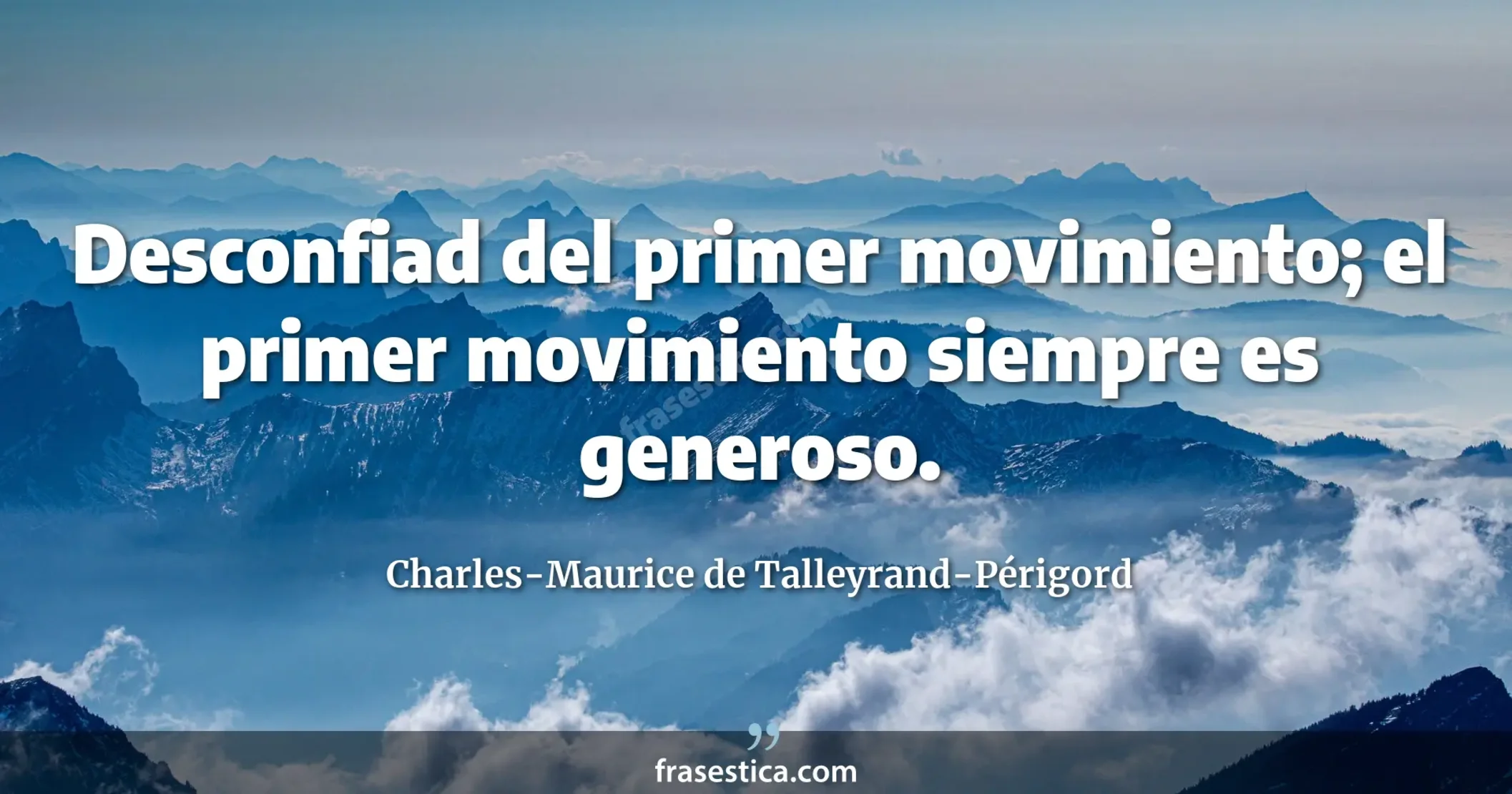 Desconfiad del primer movimiento; el primer movimiento siempre es generoso. - Charles-Maurice de Talleyrand-Périgord