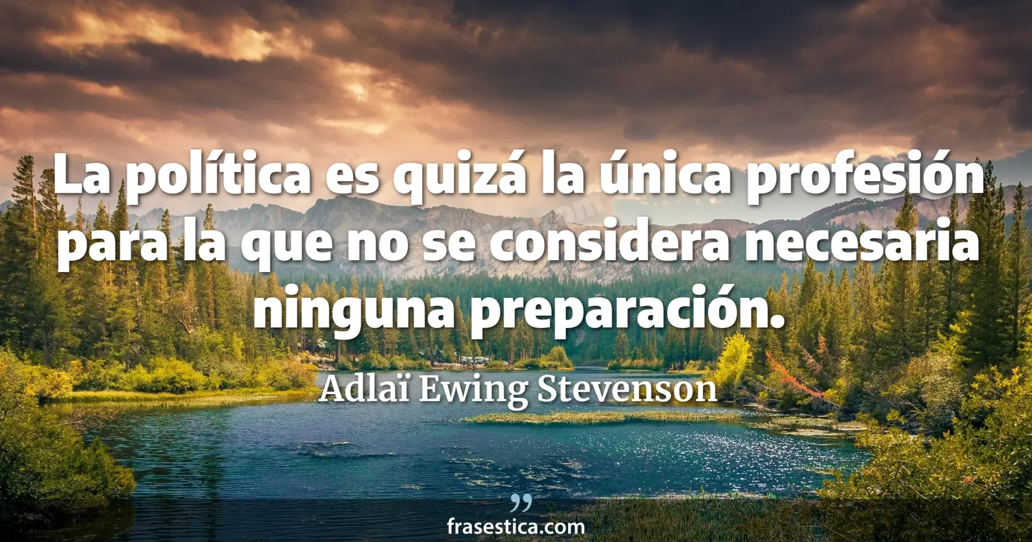 La política es quizá la única profesión para la que no se considera necesaria ninguna preparación. - Adlaï Ewing Stevenson