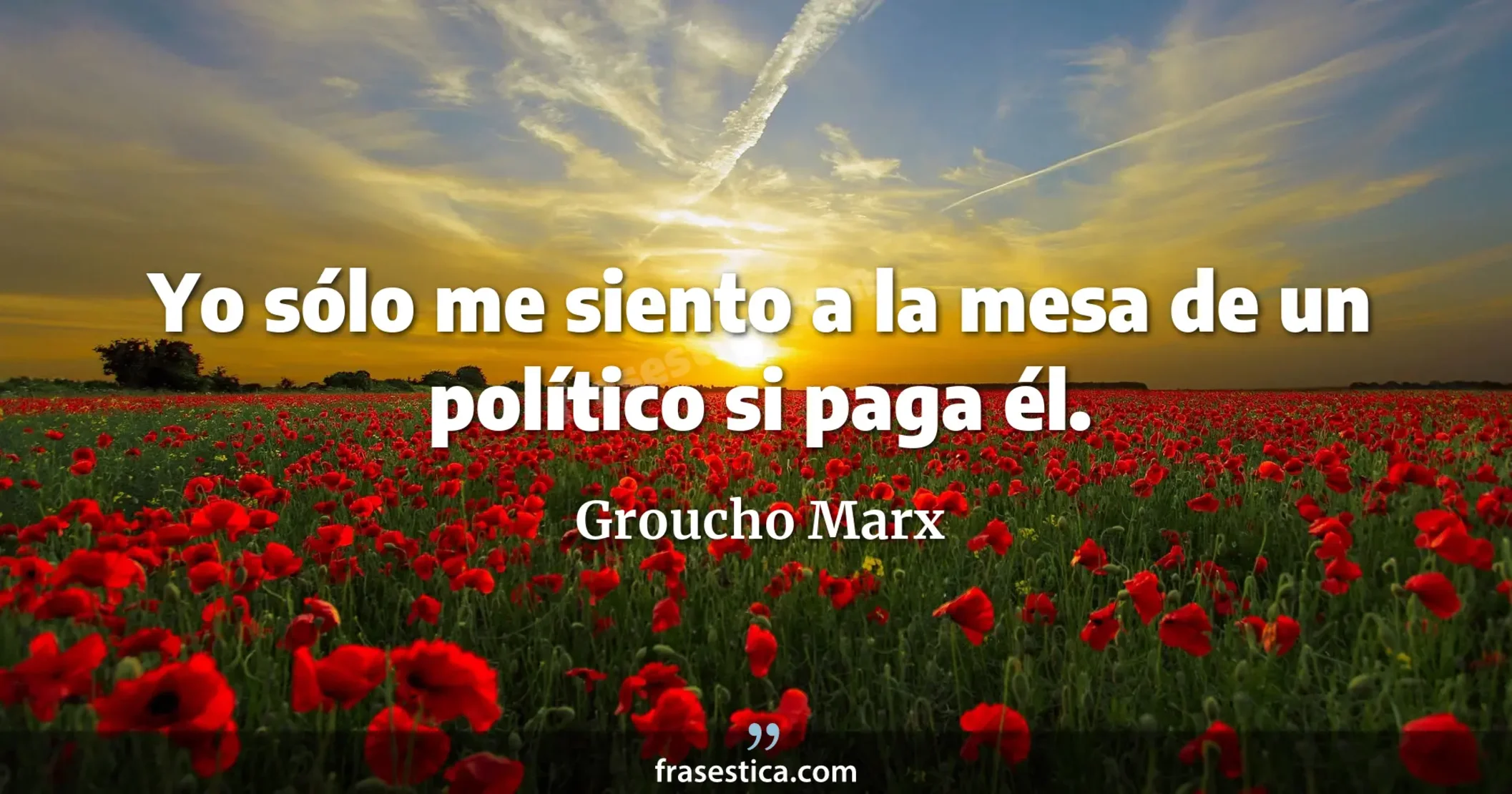 Yo sólo me siento a la mesa de un político si paga él. - Groucho Marx
