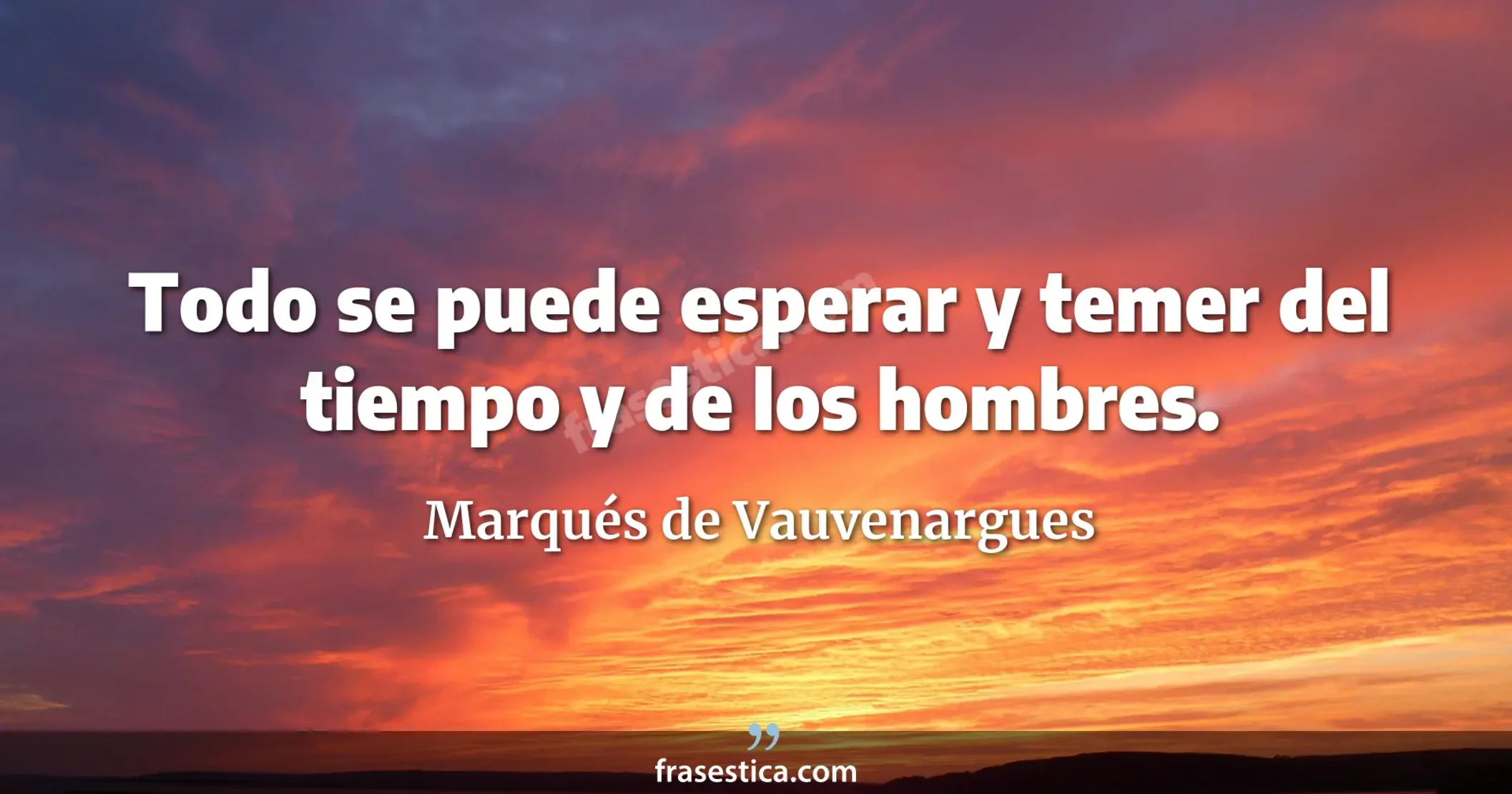 Todo se puede esperar y temer del tiempo y de los hombres. - Marqués de Vauvenargues