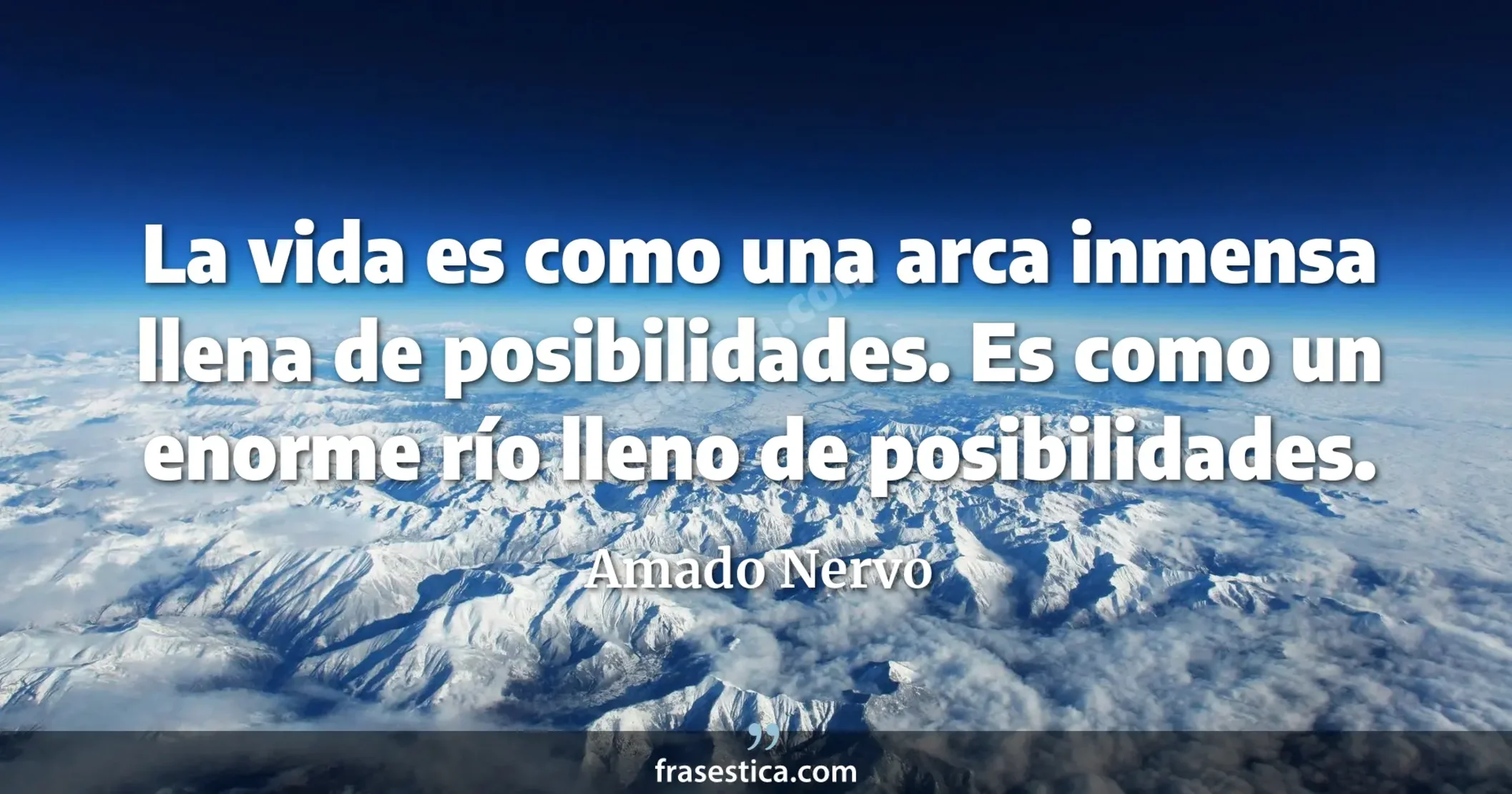 La vida es como una arca inmensa llena de posibilidades. Es como un enorme río lleno de posibilidades. - Amado Nervo