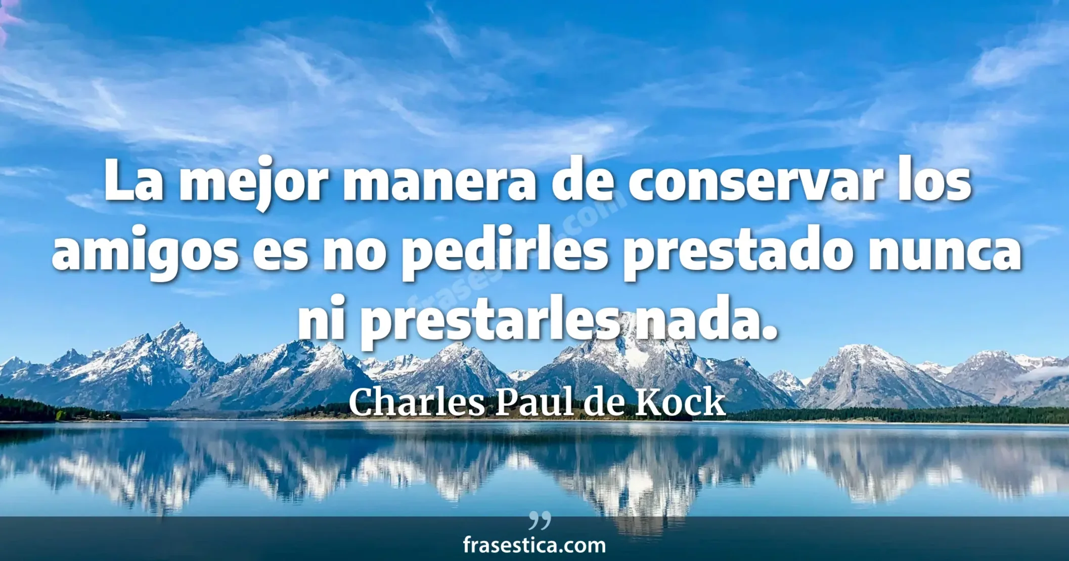 La mejor manera de conservar los amigos es no pedirles prestado nunca ni prestarles nada. - Charles Paul de Kock