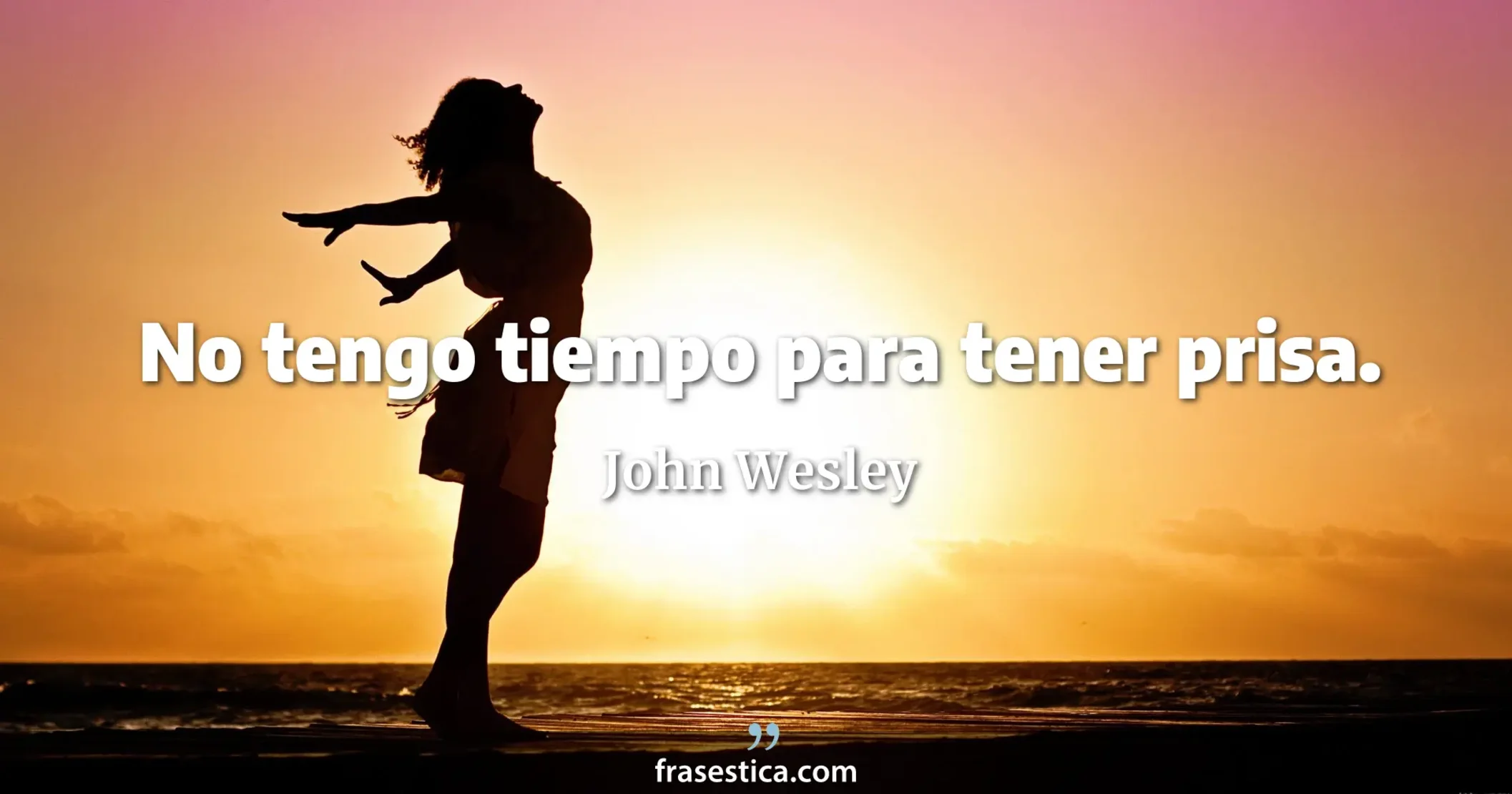 No tengo tiempo para tener prisa. - John Wesley