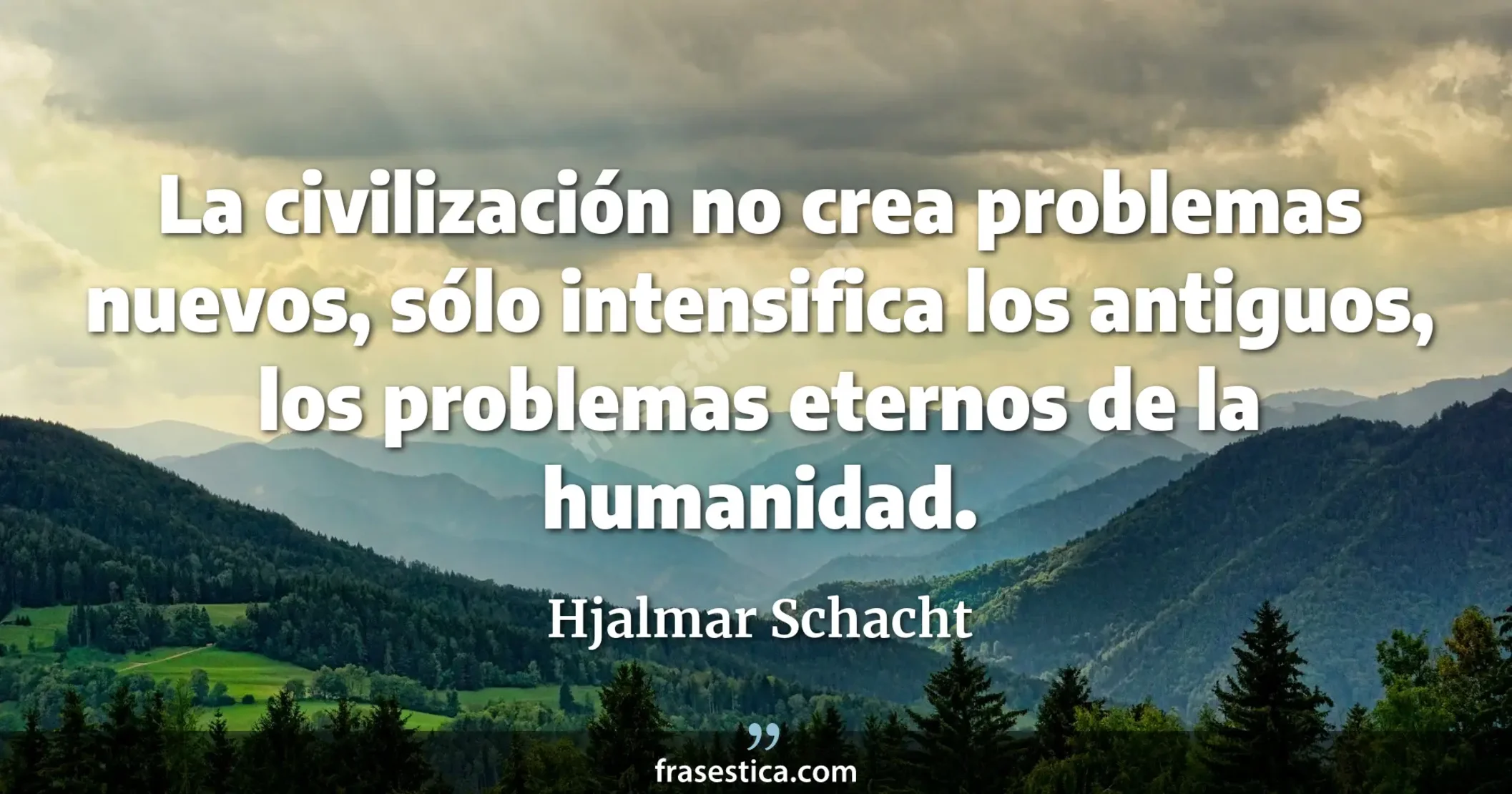 La civilización no crea problemas nuevos, sólo intensifica los antiguos, los problemas eternos de la humanidad. - Hjalmar Schacht