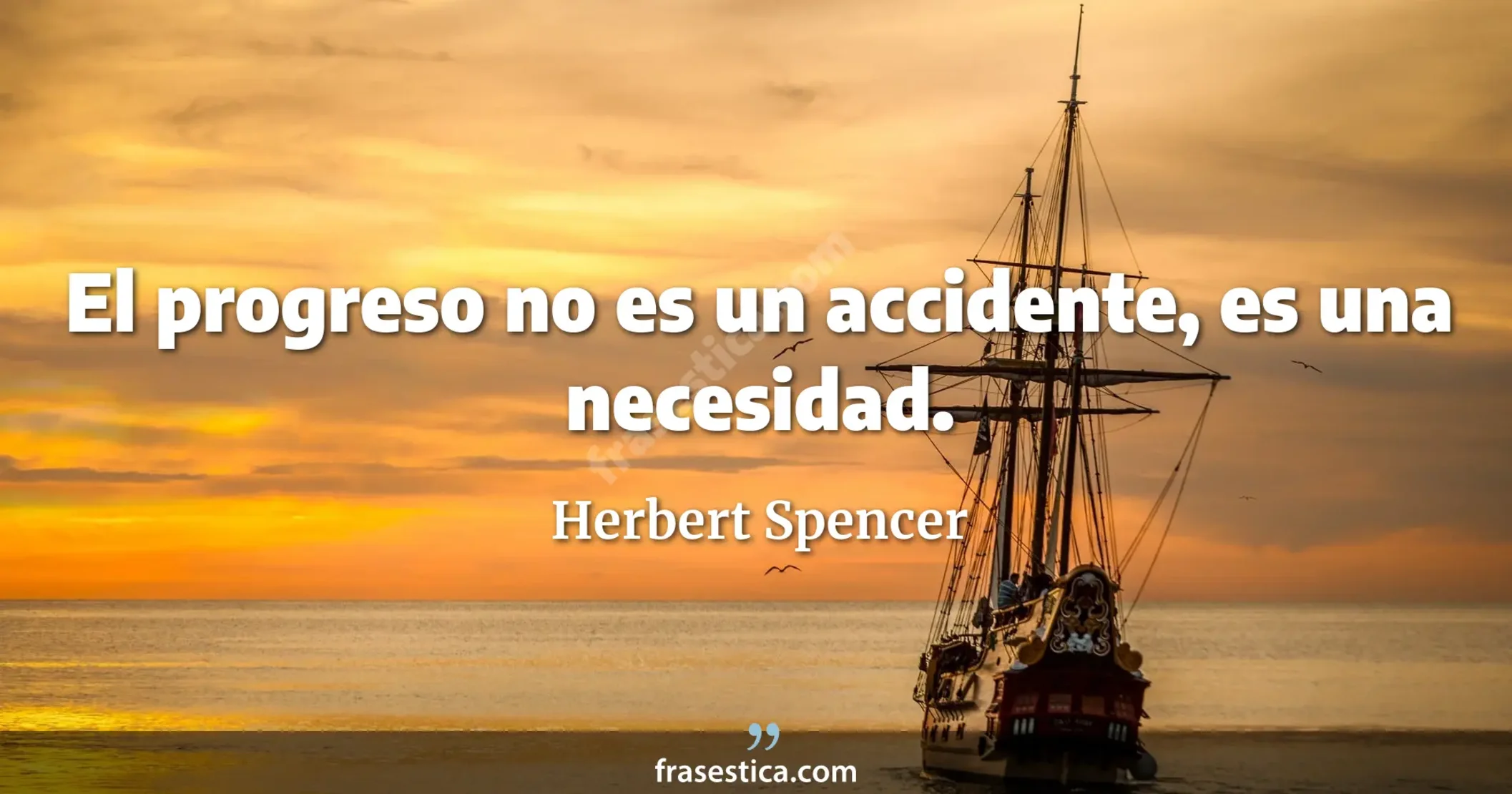 El progreso no es un accidente, es una necesidad. - Herbert Spencer