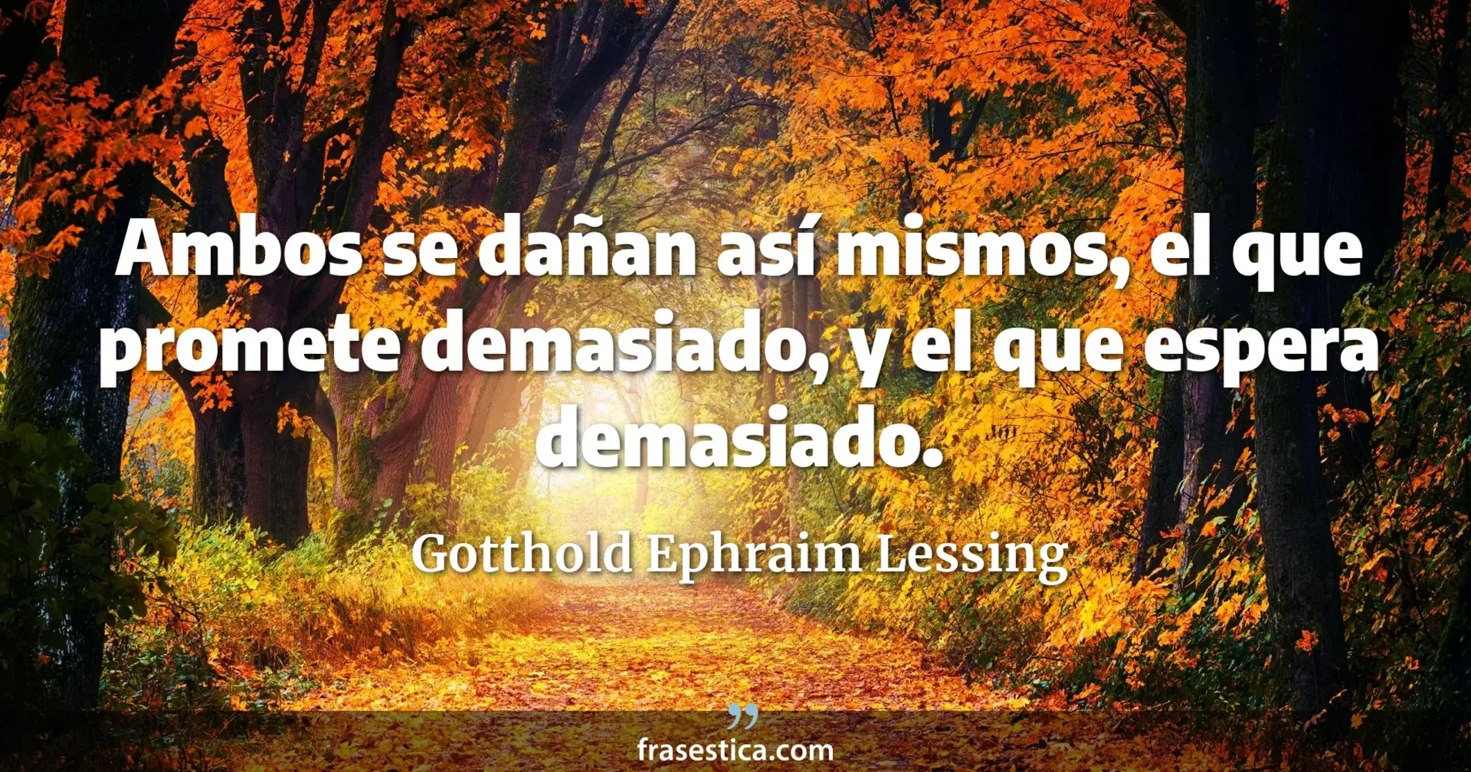 Ambos se dañan así mismos, el que promete demasiado, y el que espera demasiado. - Gotthold Ephraim Lessing