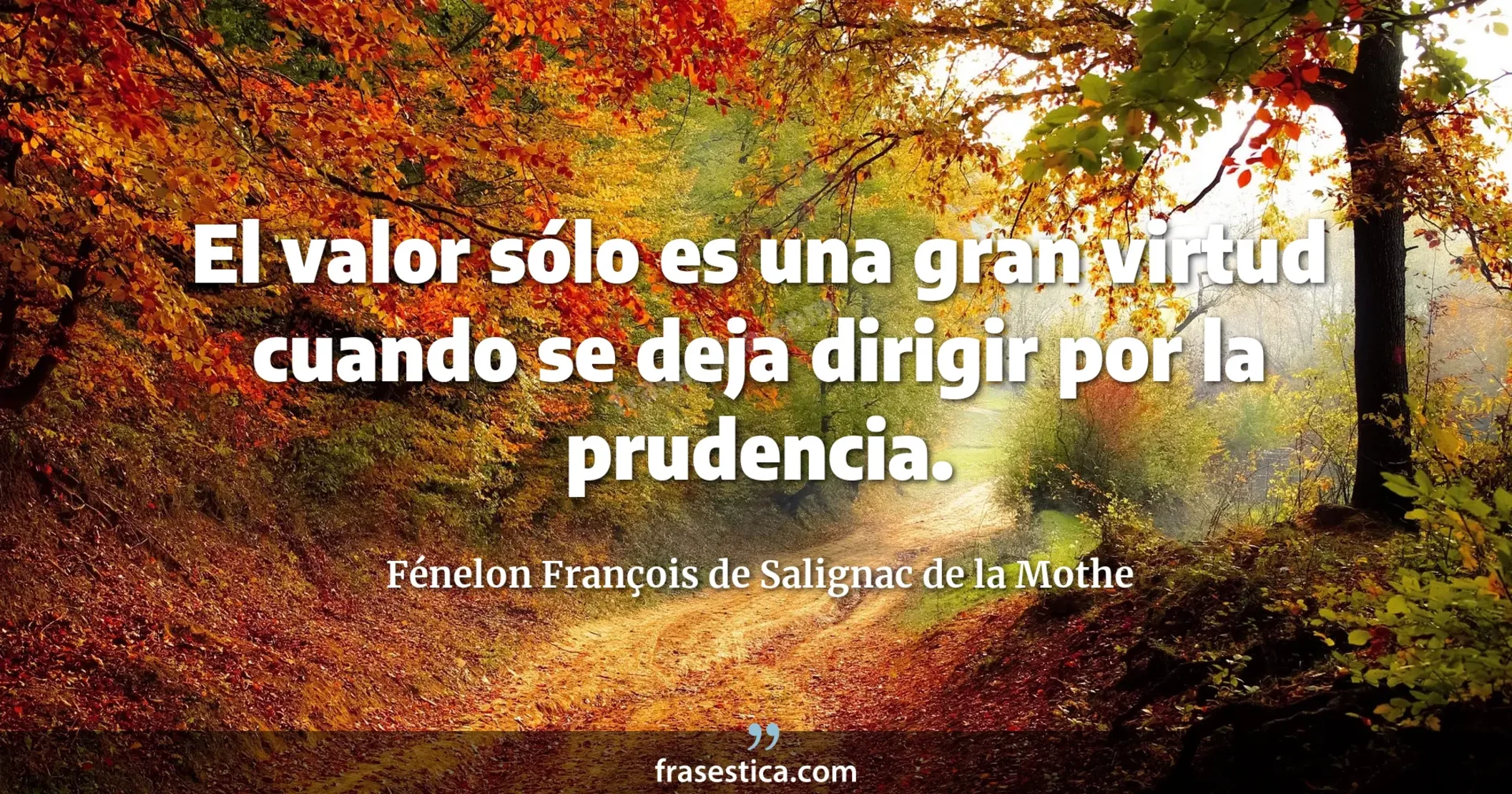 El valor sólo es una gran virtud cuando se deja dirigir por la prudencia. - Fénelon François de Salignac de la Mothe