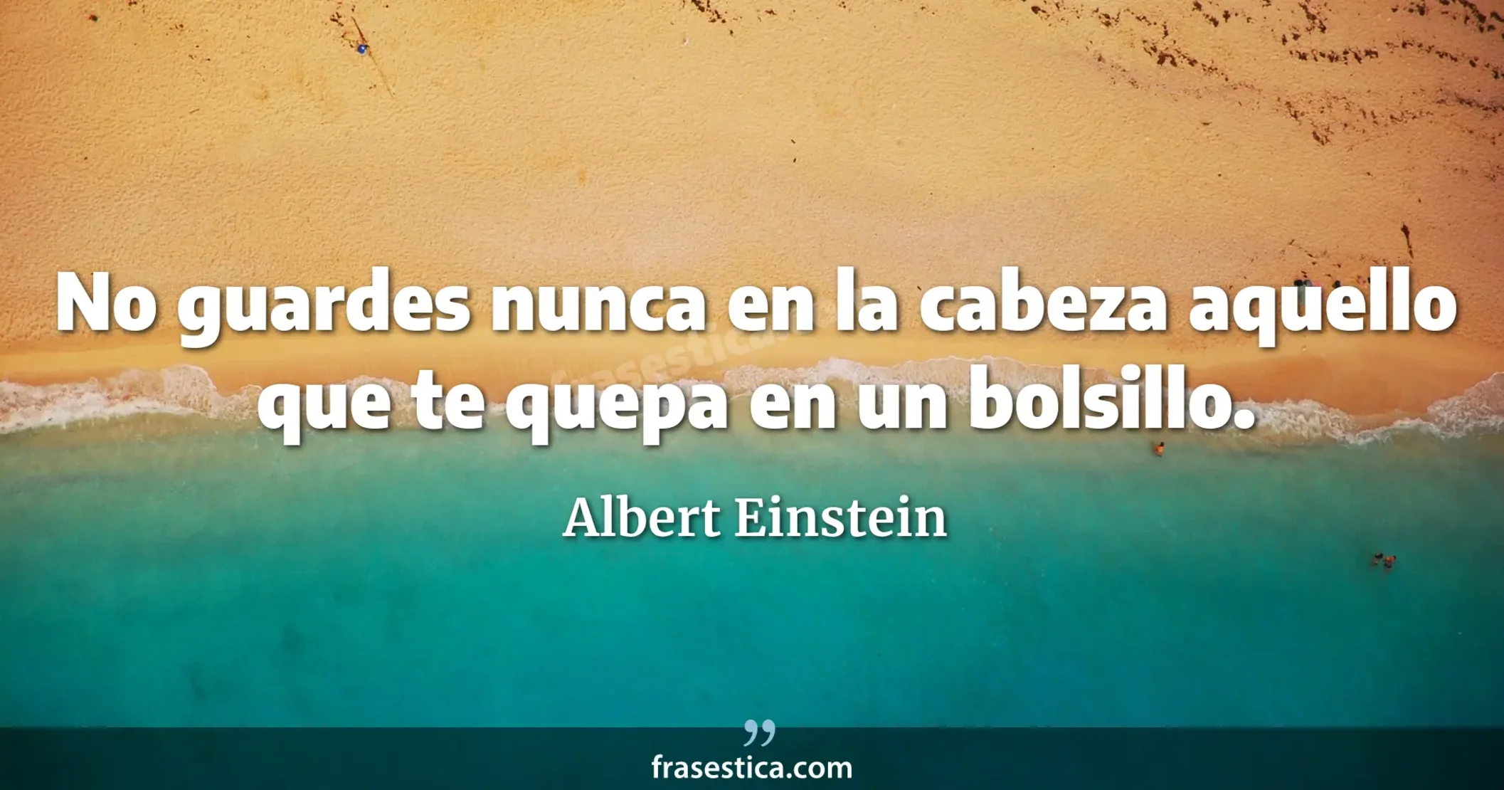 No guardes nunca en la cabeza aquello que te quepa en un bolsillo. - Albert Einstein