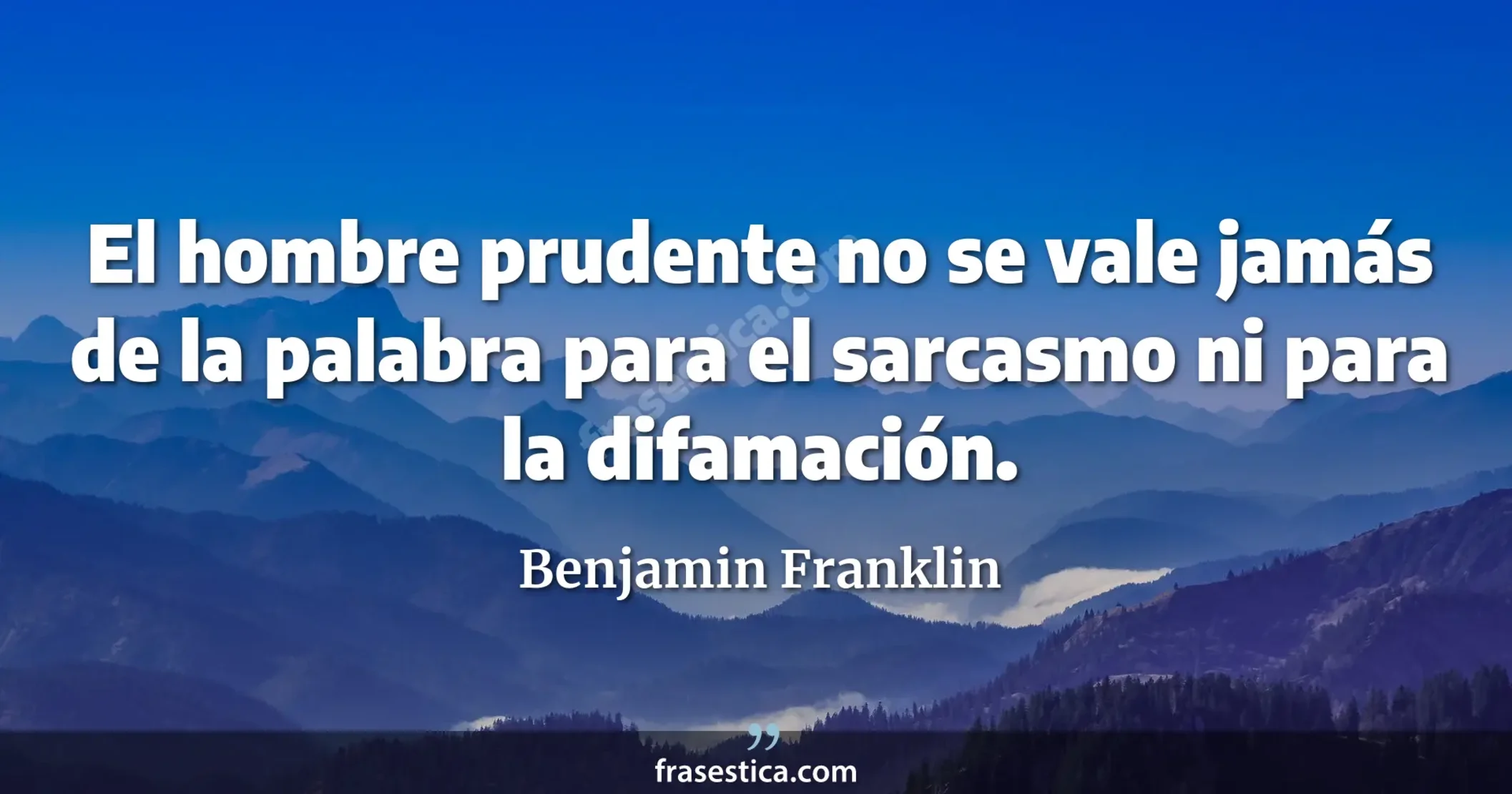 El hombre prudente no se vale jamás de la palabra para el sarcasmo ni para la difamación. - Benjamin Franklin