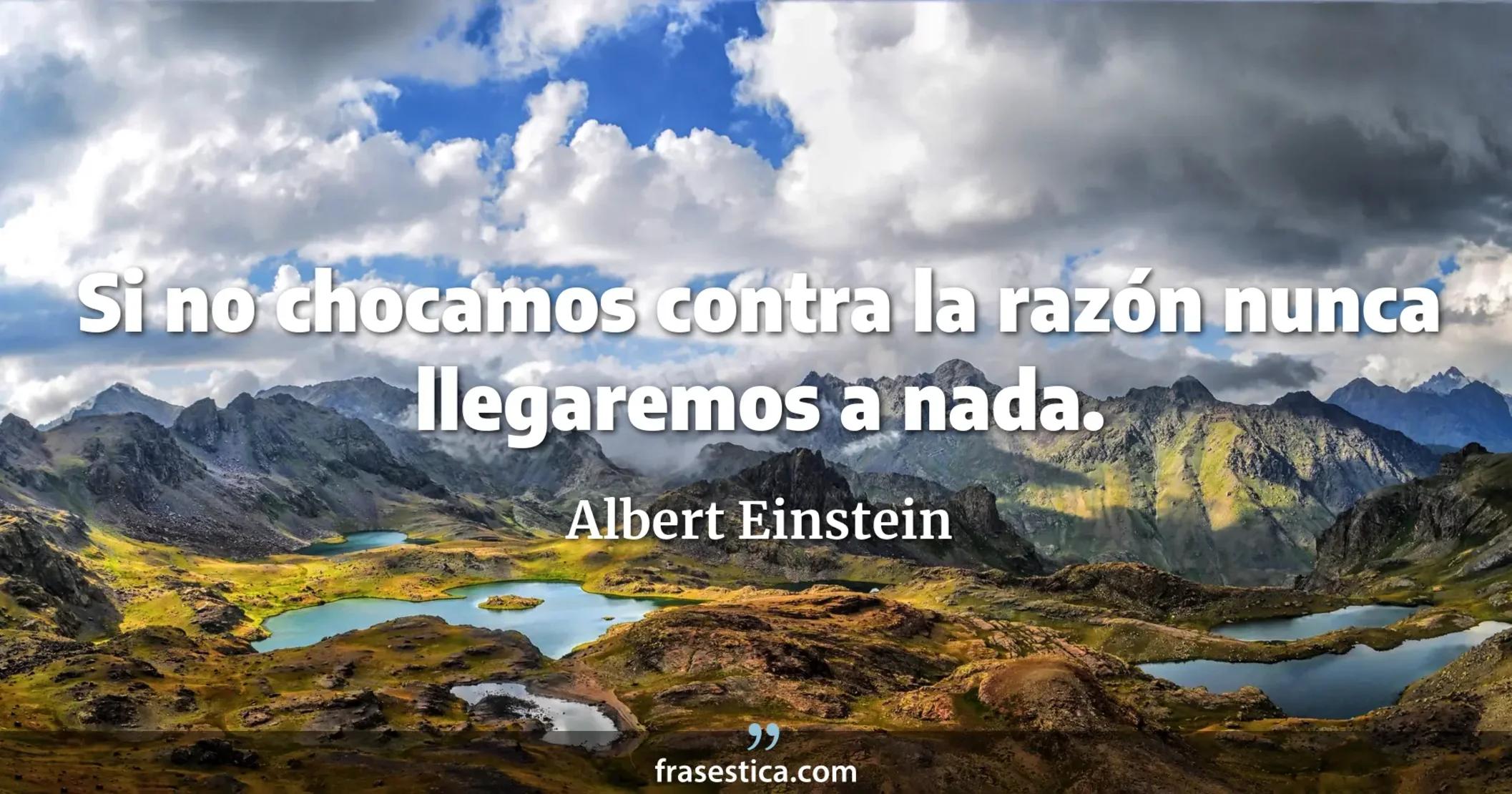 Si no chocamos contra la razón nunca llegaremos a nada. - Albert Einstein