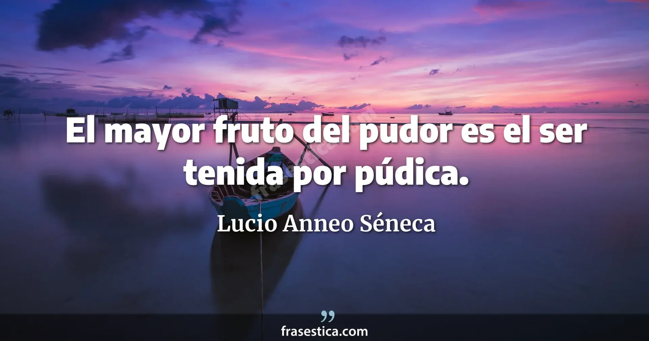 El mayor fruto del pudor es el ser tenida por púdica. - Lucio Anneo Séneca