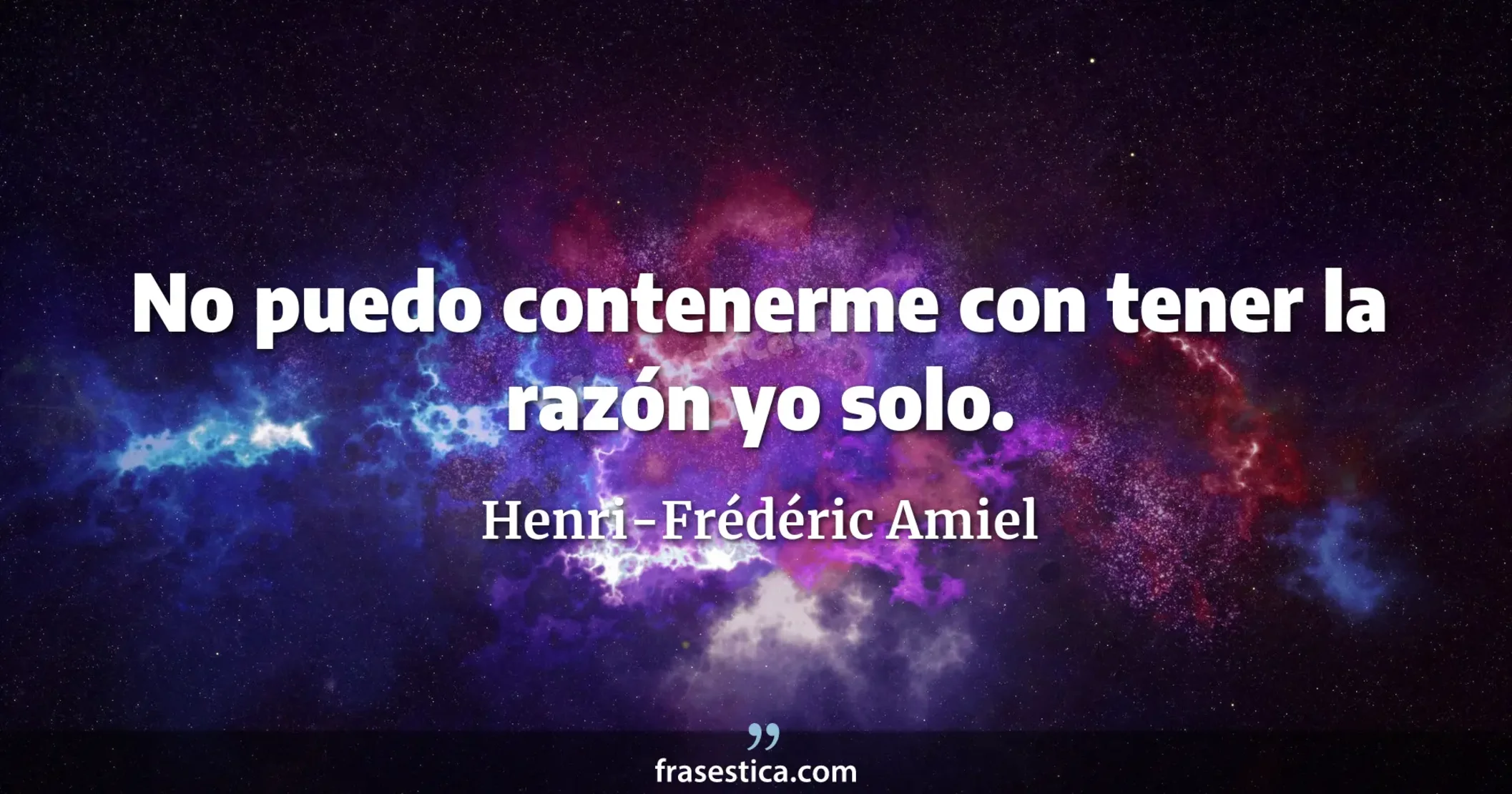No puedo contenerme con tener la razón yo solo. - Henri-Frédéric Amiel
