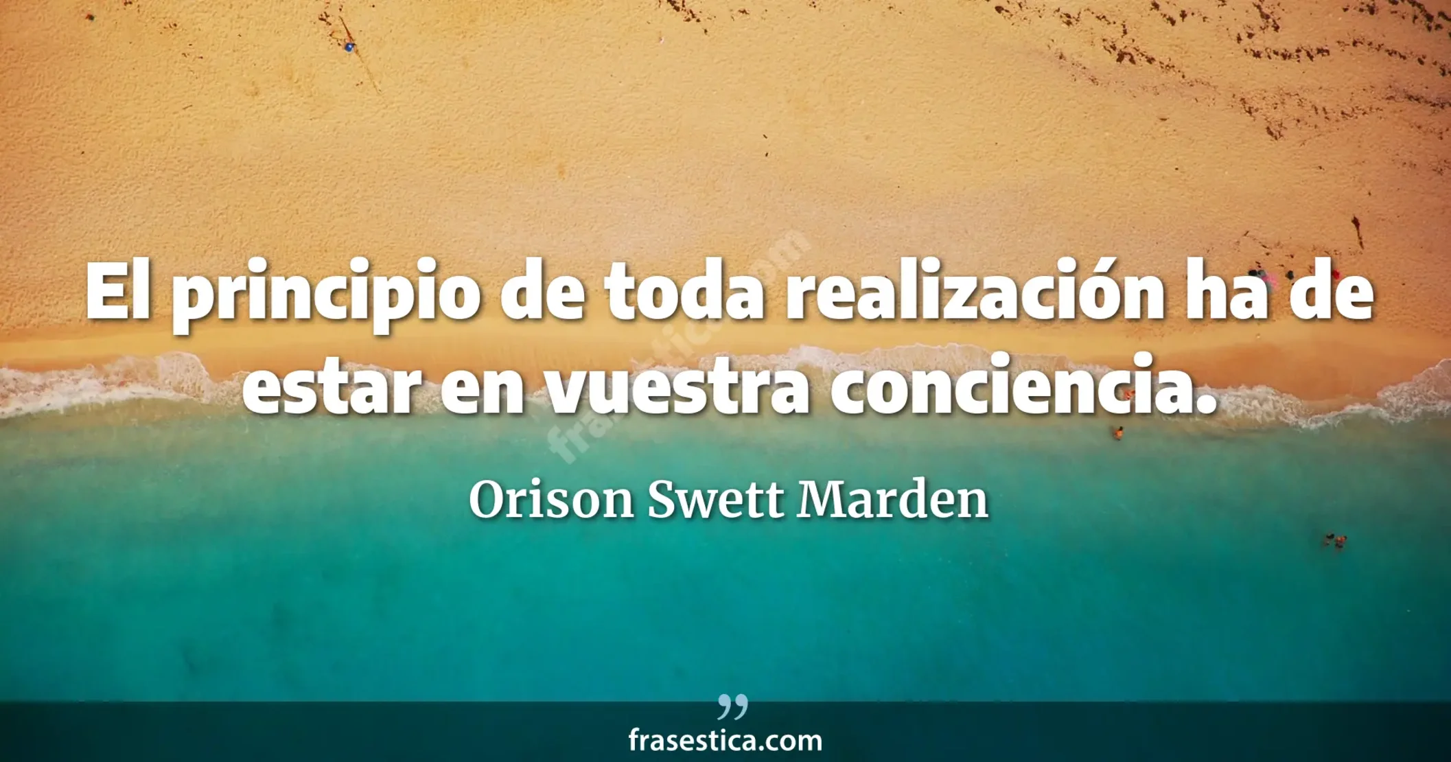 El principio de toda realización ha de estar en vuestra conciencia. - Orison Swett Marden
