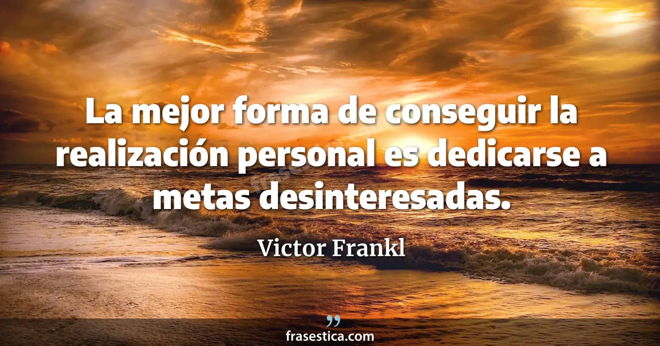 La mejor forma de conseguir la realización personal es dedicarse a metas desinteresadas. - Victor Frankl